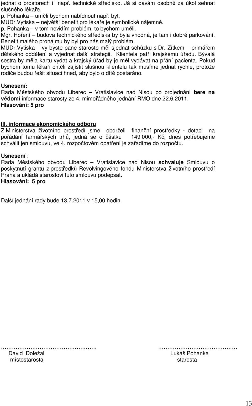 Benefit malého pronájmu by byl pro nás malý problém. MUDr.Vytiska vy byste pane starosto měl sjednat schůzku s Dr. Zítkem primářem dětského oddělení a vyjednat další strategii.