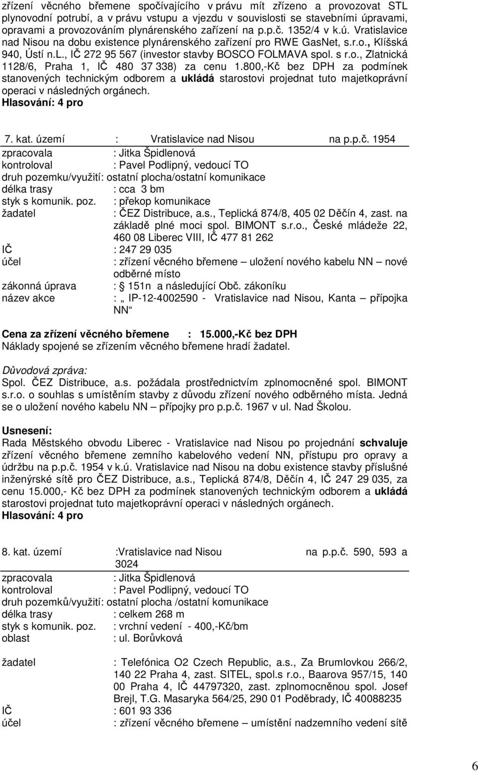 o., Zlatnická 1128/6, Praha 1, IČ 480 37 338) za cenu 1.800,-Kč bez DPH za podmínek stanovených technickým odborem a ukládá starostovi projednat tuto majetkoprávní operaci v následných orgánech. 7.