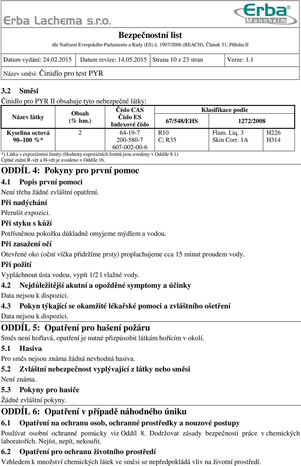 1A H226 H314 *) Látka s expozičními limity (Hodnoty expozičních limitů jsou uvedeny v Oddíle 8.1) Úplné znění R-vět a H-vět je uvedeno v Oddíle 16. ODDÍL 4: Pokyny pro první pomoc 4.