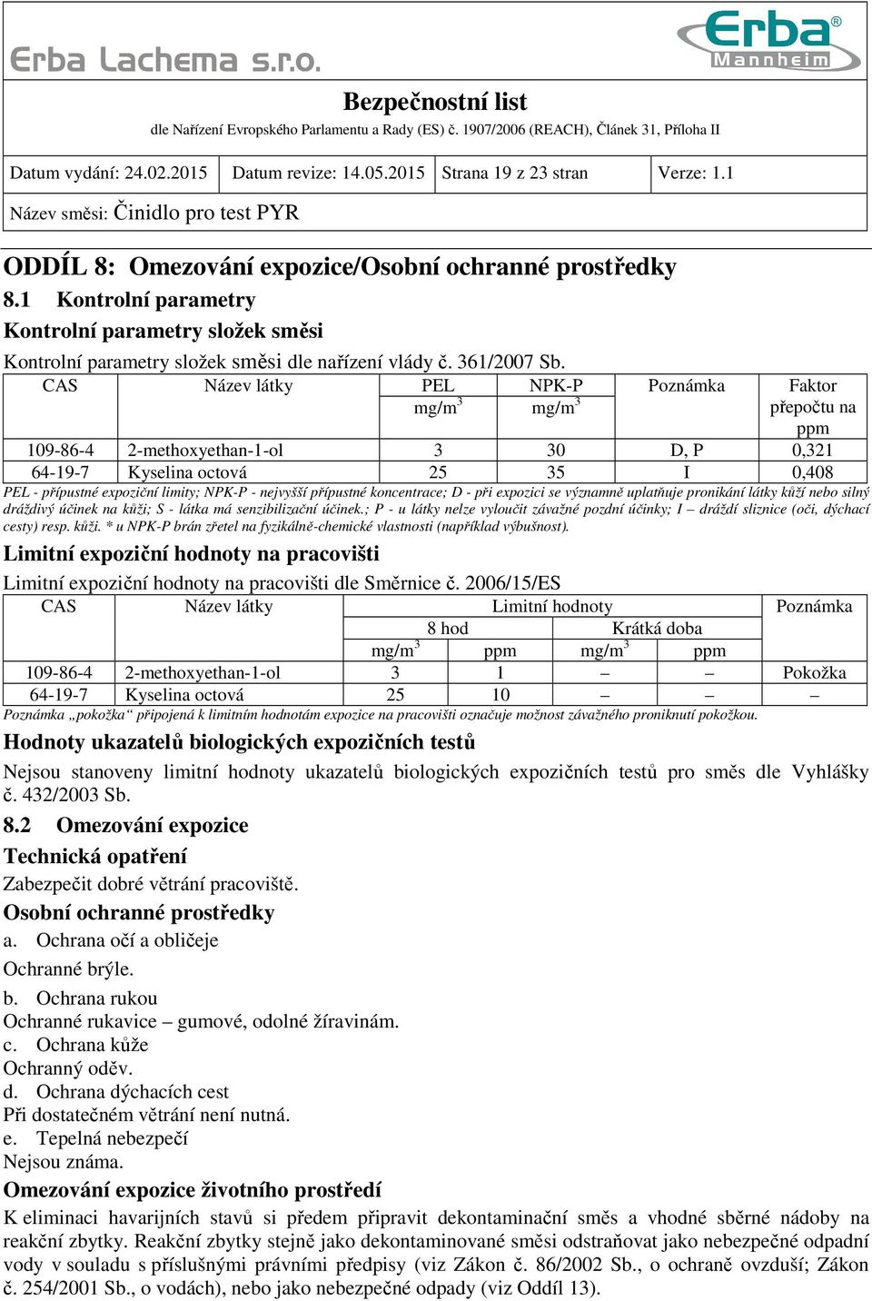 CAS Název látky PEL NPK-P Poznámka Faktor mg/m 3 mg/m 3 přepočtu na ppm 109-86-4 2-methoxyethan-1-ol 3 30 D, P 0,321 64-19-7 Kyselina octová 25 35 I 0,408 PEL - přípustné expoziční limity; NPK-P -