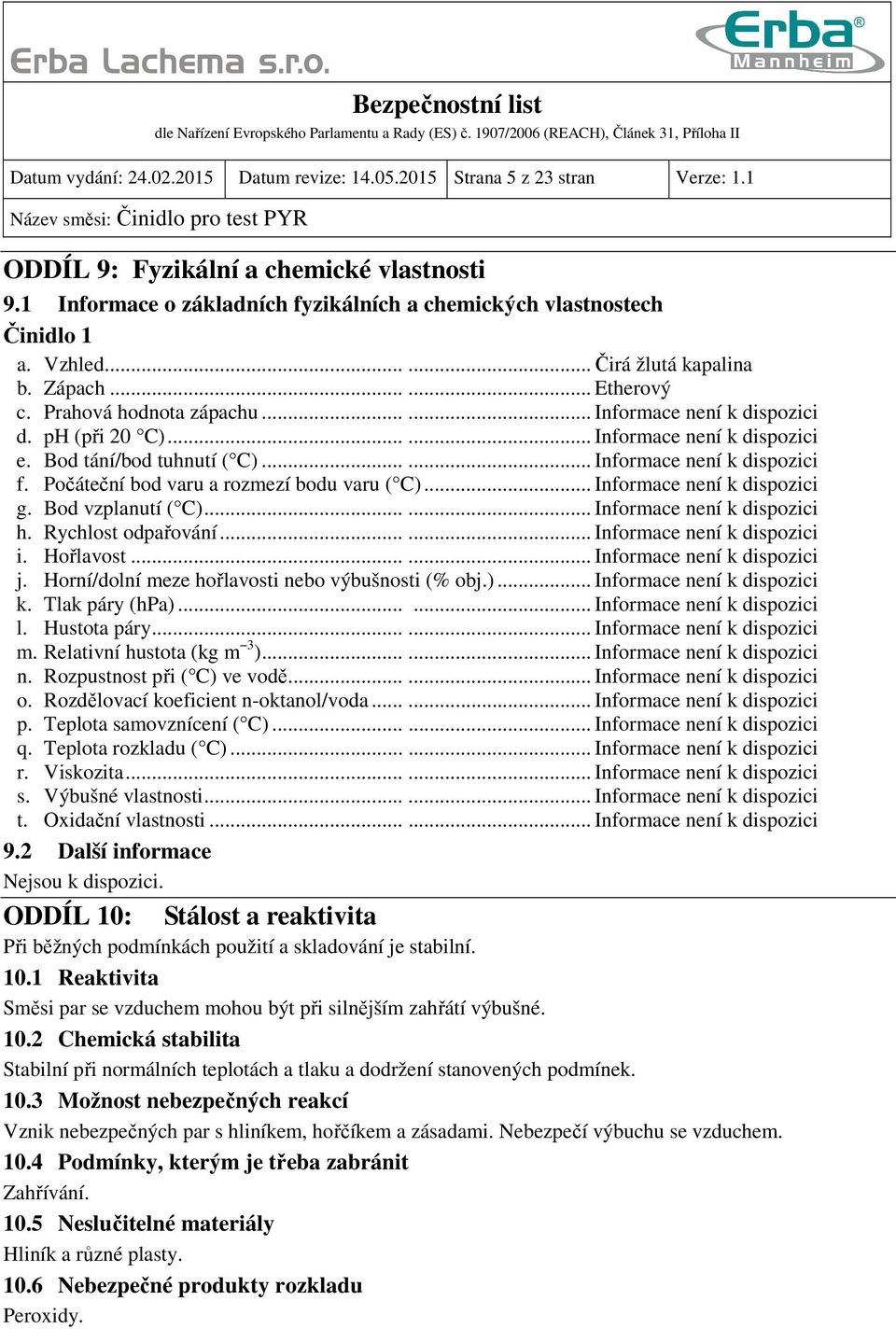 ..... Informace není k dispozici f. Počáteční bod varu a rozmezí bodu varu ( C)... Informace není k dispozici g. Bod vzplanutí ( C)...... Informace není k dispozici h. Rychlost odpařování.