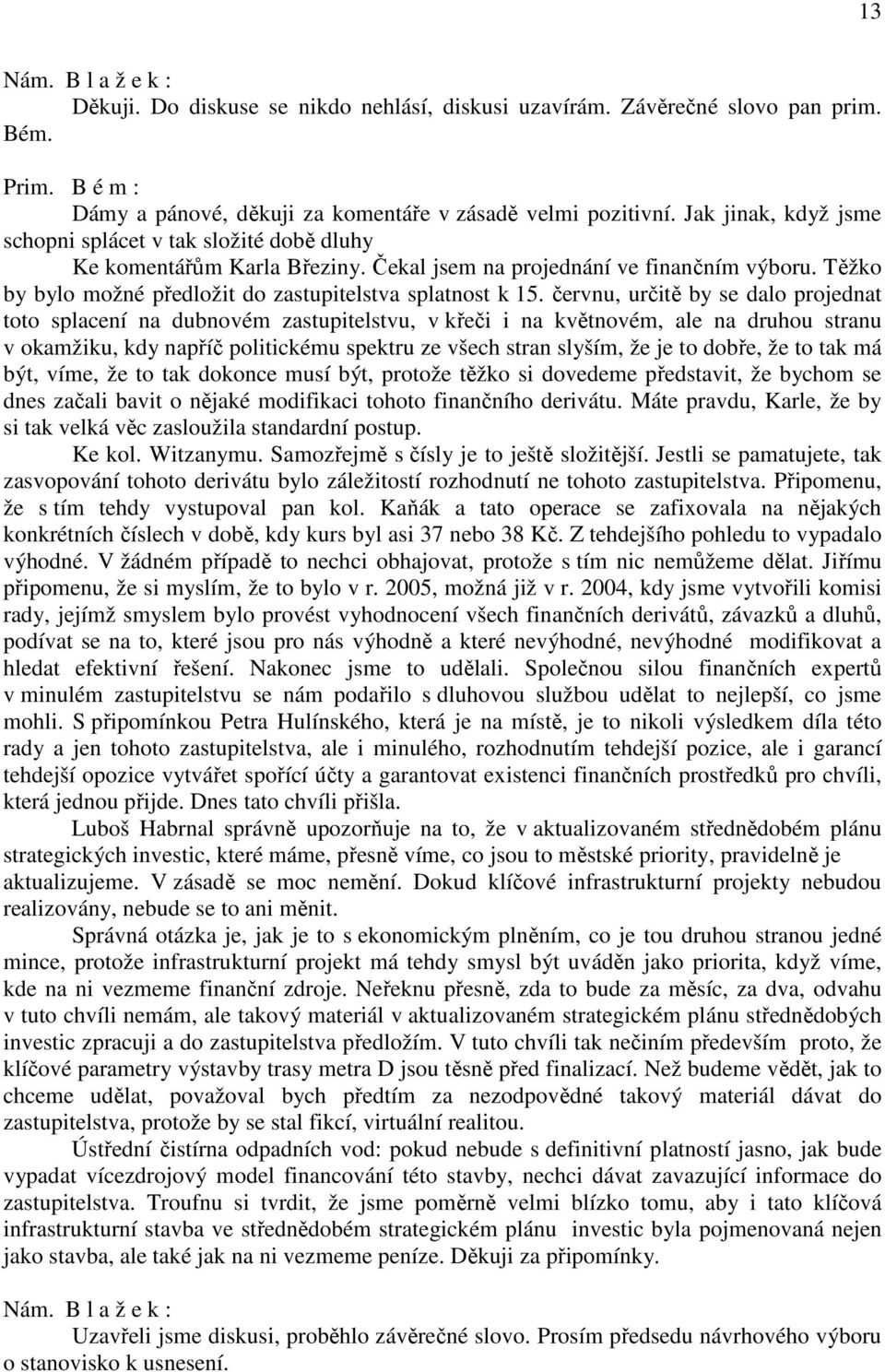 červnu, určitě by se dalo projednat toto splacení na dubnovém zastupitelstvu, v křeči i na květnovém, ale na druhou stranu v okamžiku, kdy napříč politickému spektru ze všech stran slyším, že je to