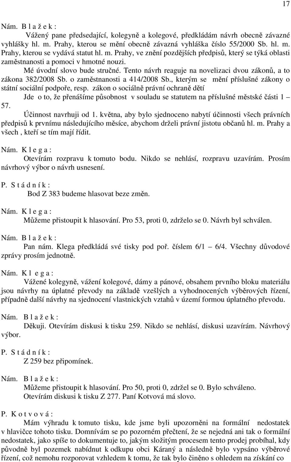 Tento návrh reaguje na novelizaci dvou zákonů, a to zákona 382/2008 Sb. o zaměstnanosti a 414/2008 Sb., kterým se mění příslušné zákony o státní sociální podpoře, resp.