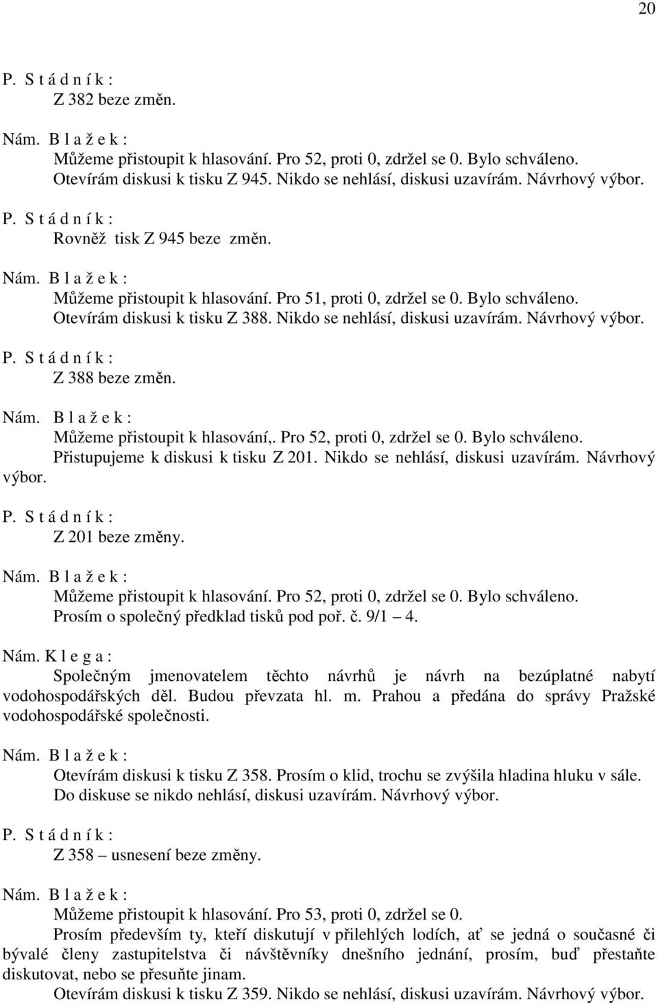 Z 388 beze změn. Můžeme přistoupit k hlasování,. Pro 52, proti 0, zdržel se 0. Bylo schváleno. Přistupujeme k diskusi k tisku Z 201. Nikdo se nehlásí, diskusi uzavírám. Návrhový výbor.