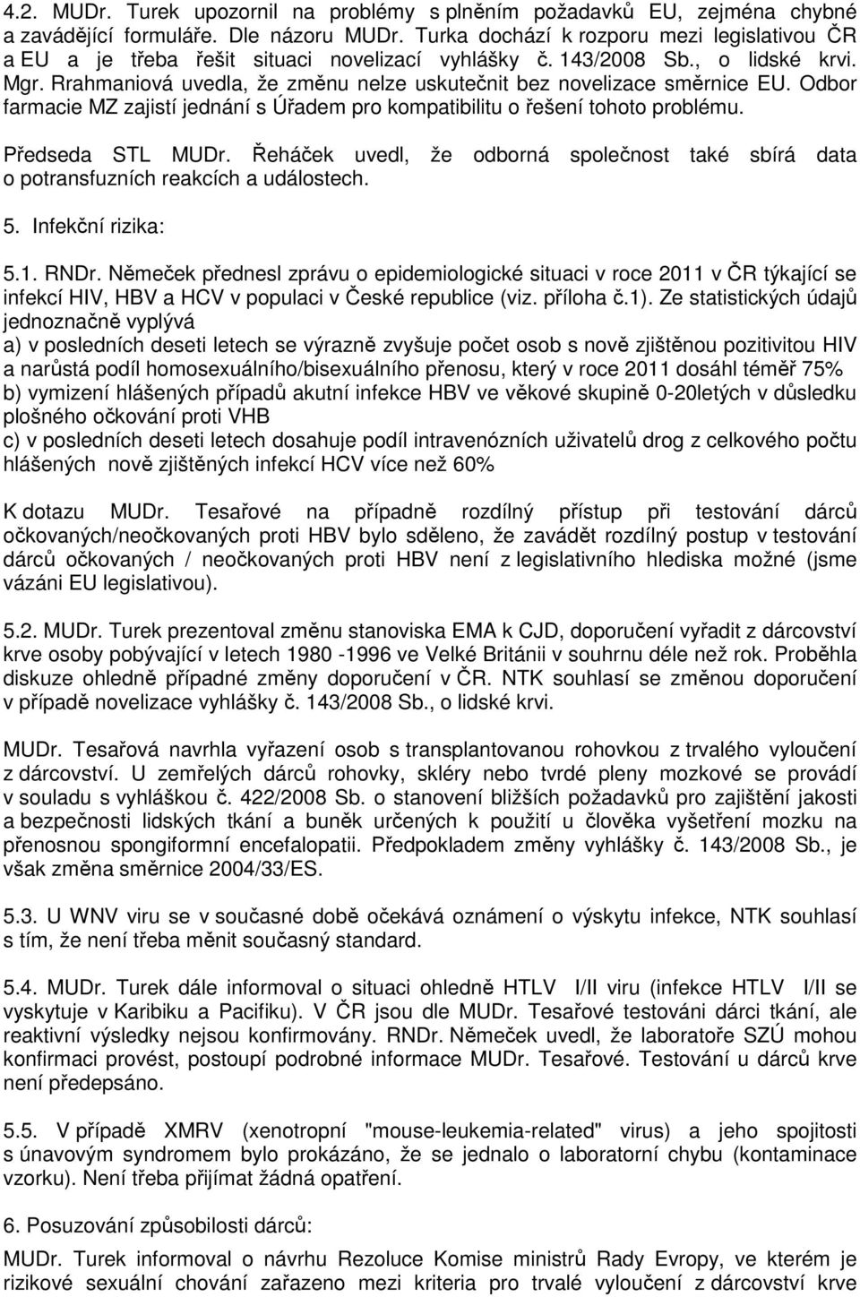 Rrahmaniová uvedla, že změnu nelze uskutečnit bez novelizace směrnice EU. Odbor farmacie MZ zajistí jednání s Úřadem pro kompatibilitu o řešení tohoto problému. Předseda STL MUDr.