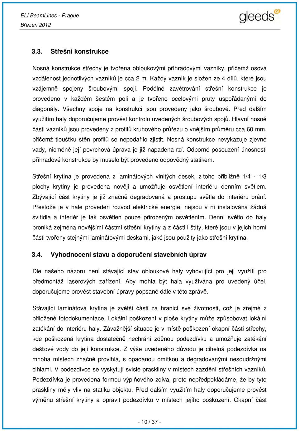 Podélné zavětrování střešní konstrukce je provedeno v každém šestém poli a je tvořeno ocelovými pruty uspořádanými do diagonály. Všechny spoje na konstrukci jsou provedeny jako šroubové.