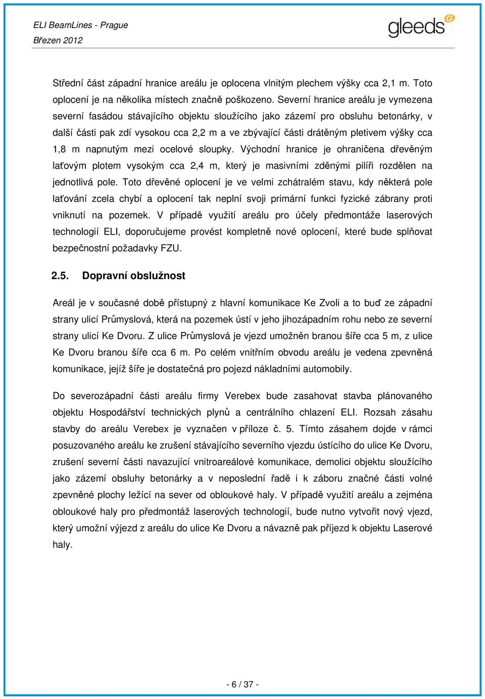 výšky cca 1,8 m napnutým mezi ocelové sloupky. Východní hranice je ohraničena dřevěným laťovým plotem vysokým cca 2,4 m, který je masivními zděnými pilíři rozdělen na jednotlivá pole.