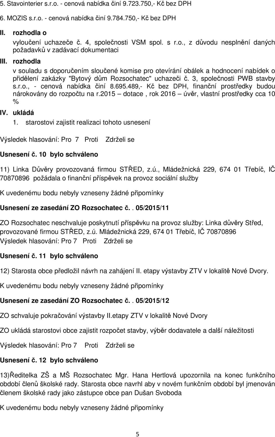 695.489,- Kč bez DPH, finanční prostředky budou nárokovány do rozpočtu na r.2015 dotace, rok 2016 úvěr, vlastní prostředky cca 10 % IV. ukládá 1.