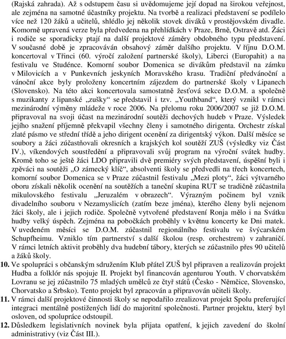 Komorně upravená verze byla předvedena na přehlídkách v Praze, Brně, Ostravě atd. Žáci i rodiče se sporadicky ptají na další projektové záměry obdobného typu představení.