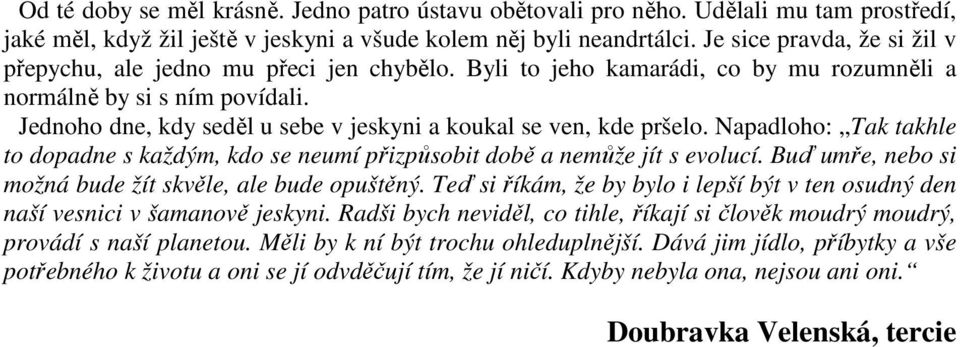 Jednoho dne, kdy seděl u sebe v jeskyni a koukal se ven, kde pršelo. Napadloho: Tak takhle to dopadne s každým, kdo se neumí přizpůsobit době a nemůže jít s evolucí.