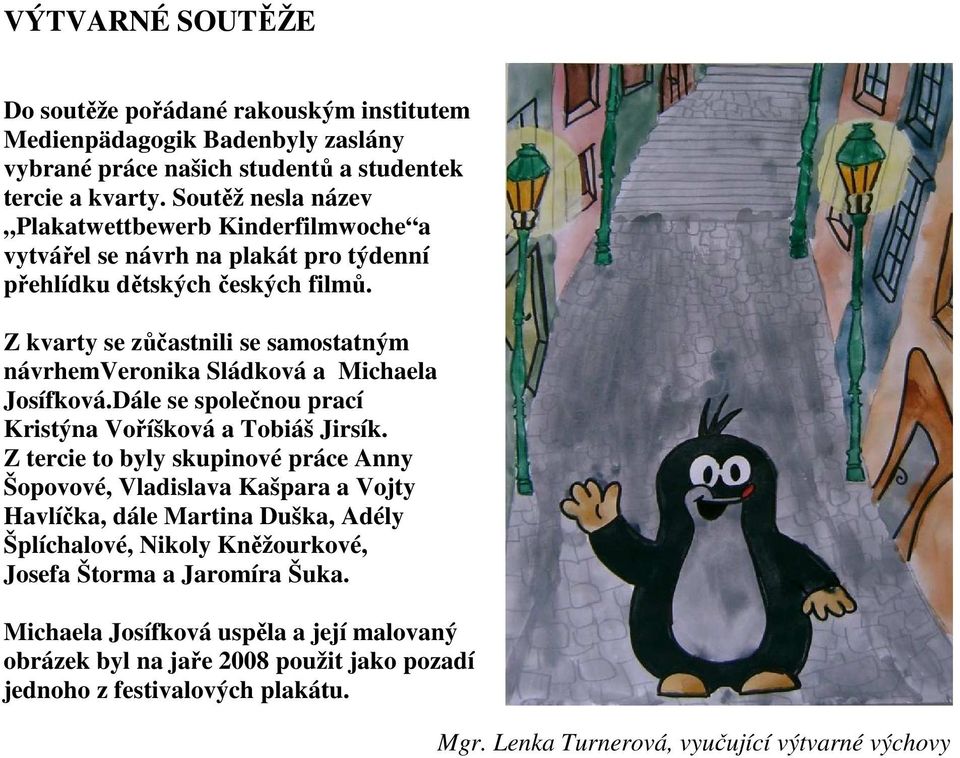 Z kvarty se zůčastnili se samostatným návrhemveronika Sládková a Michaela Josífková.Dále se společnou prací Kristýna Voříšková a Tobiáš Jirsík.
