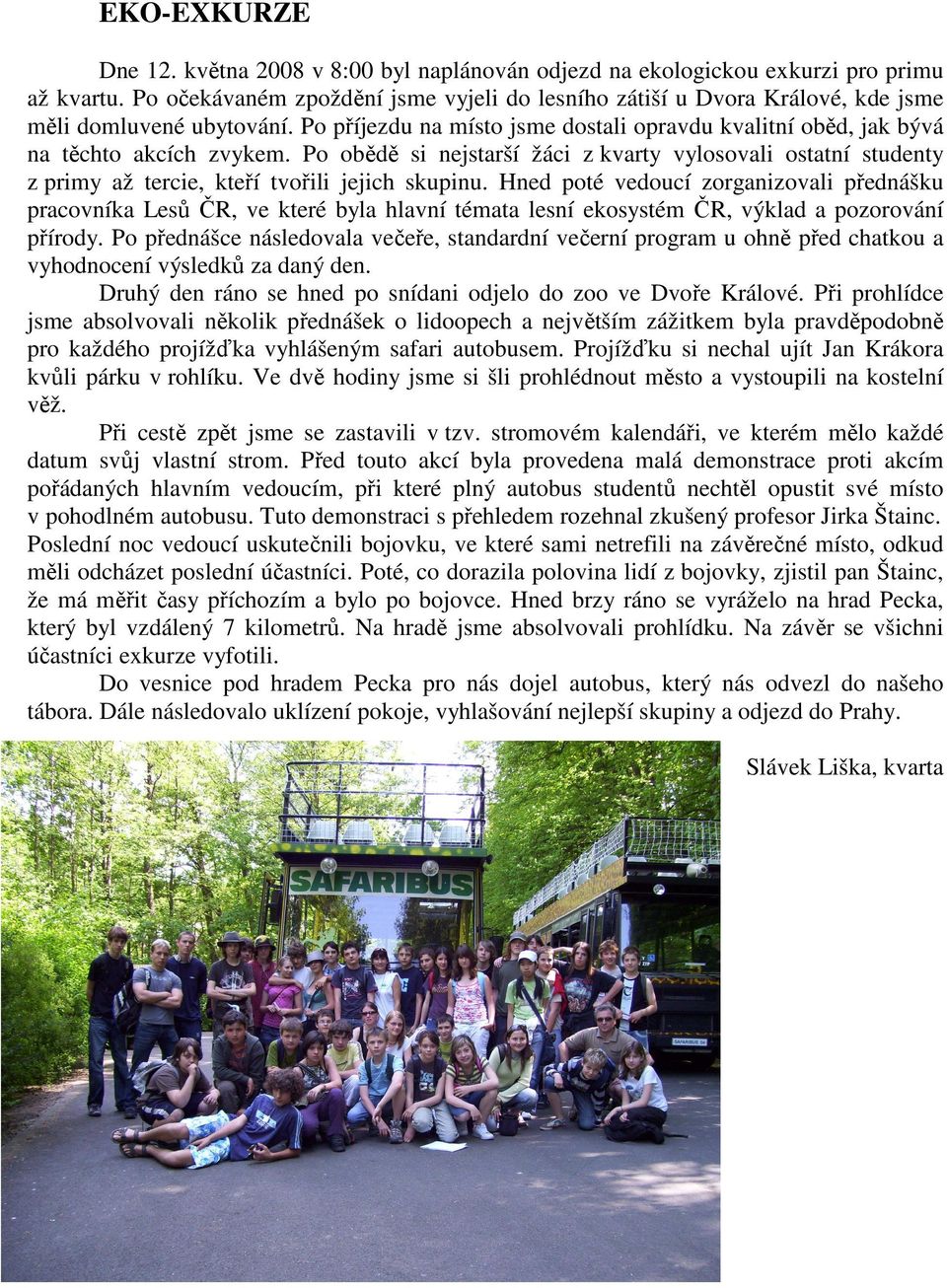 Po obědě si nejstarší žáci z kvarty vylosovali ostatní studenty z primy až tercie, kteří tvořili jejich skupinu.
