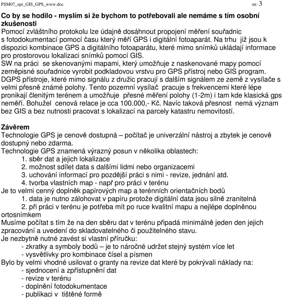 který měří GPS i digitální fotoaparát. Na trhu již jsou k dispozici kombinace GPS a digitálního fotoaparátu, které mimo snímků ukládají informace pro prostorovou lokalizaci snímků pomocí GIS.