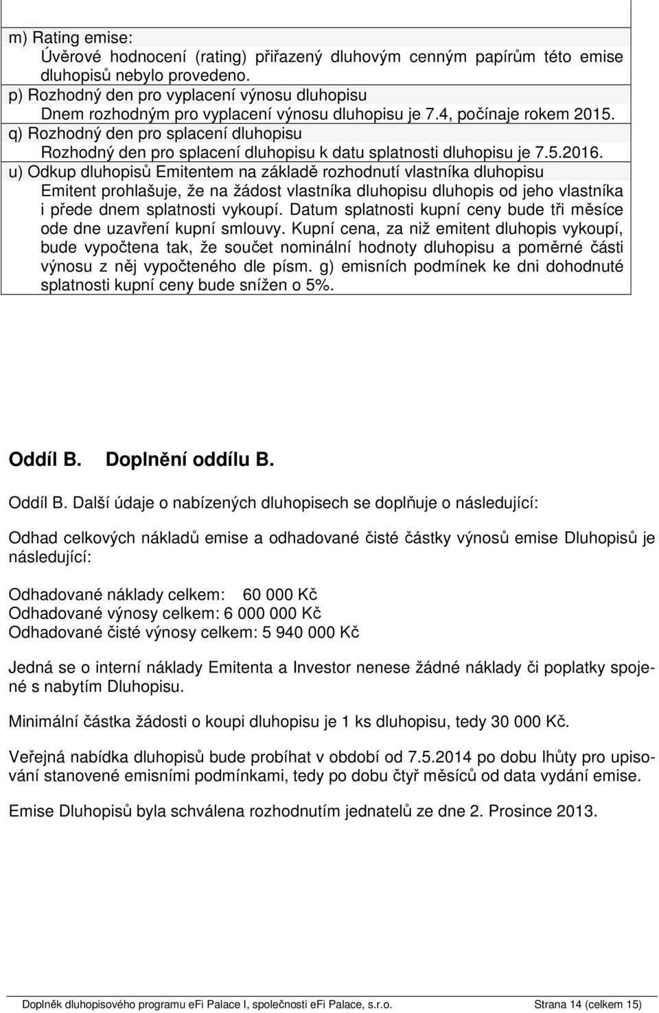 q) Rozhodný den pro splacení dluhopisu Rozhodný den pro splacení dluhopisu k datu splatnosti dluhopisu je 7.5.2016.