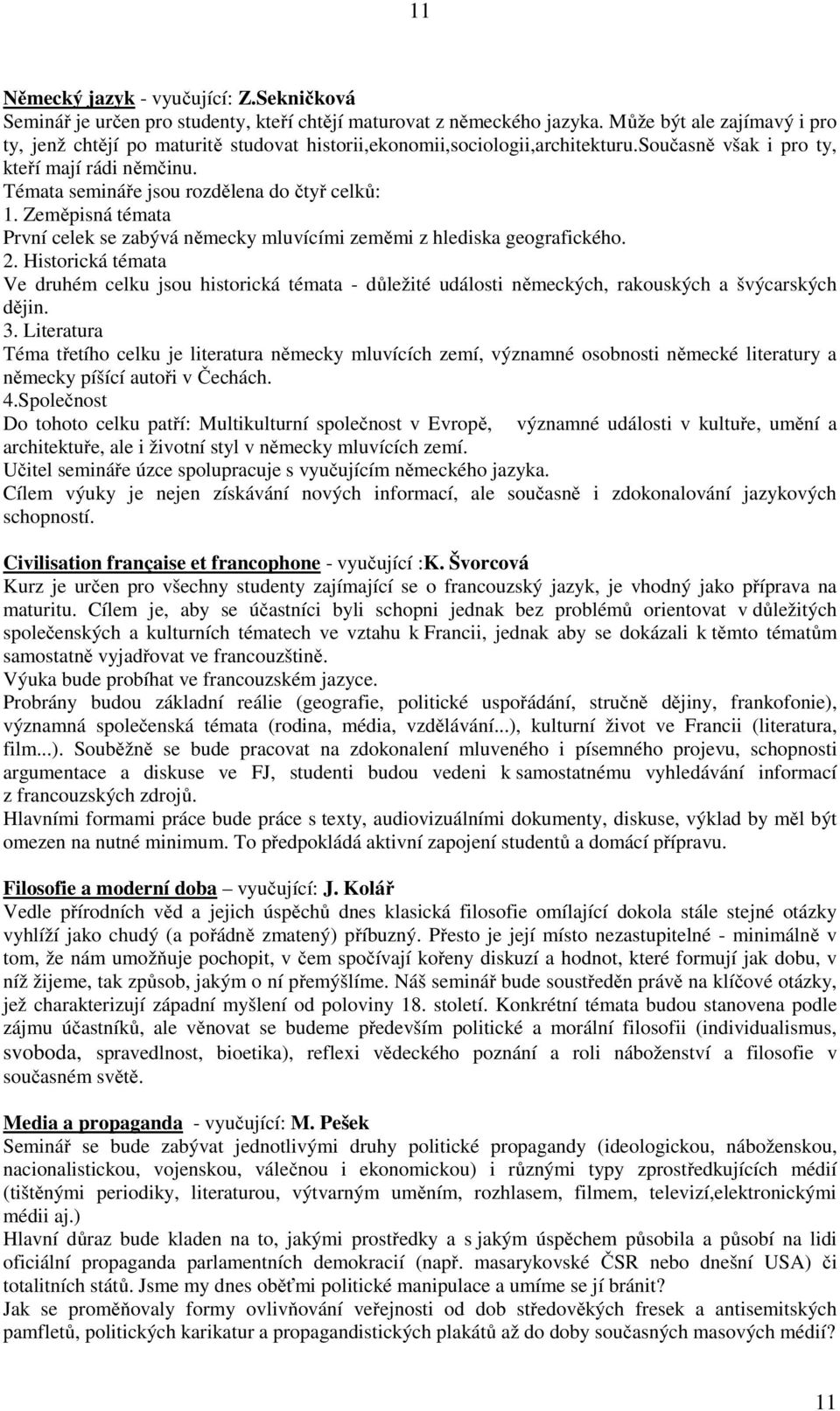 Témata semináře jsou rozdělena do čtyř celků: 1. Zeměpisná témata První celek se zabývá německy mluvícími zeměmi z hlediska geografického. 2.
