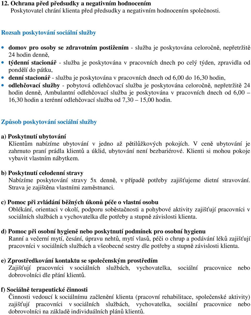 po celý týden, zpravidla od pondělí do pátku, denní stacionář - služba je poskytována v pracovních dnech od 6,00 do 16,30 hodin, odlehčovací služby - pobytová odlehčovací služba je poskytována