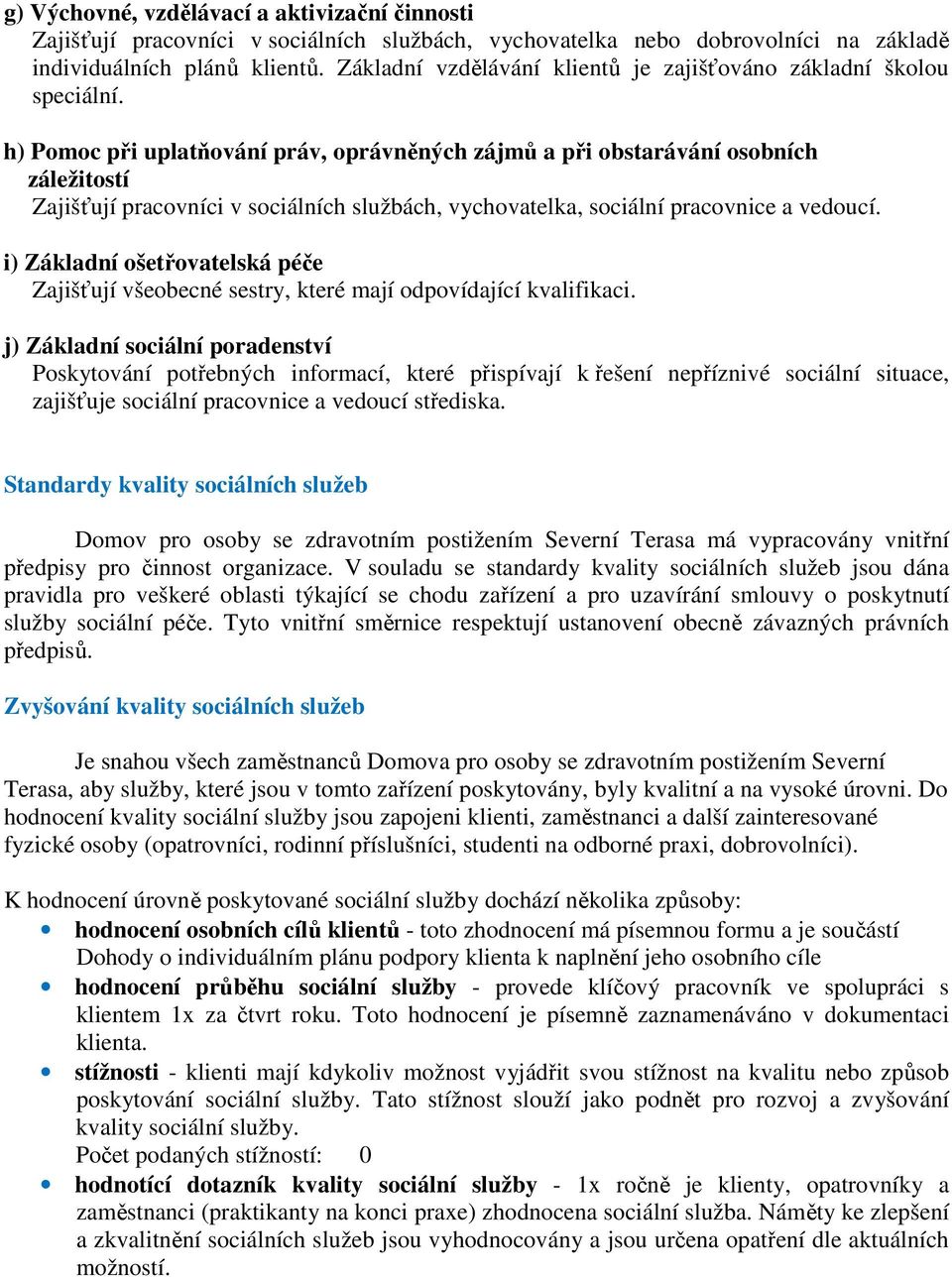 h) Pomoc při uplatňování práv, oprávněných zájmů a při obstarávání osobních záležitostí Zajišťují pracovníci v sociálních službách, vychovatelka, sociální pracovnice a vedoucí.