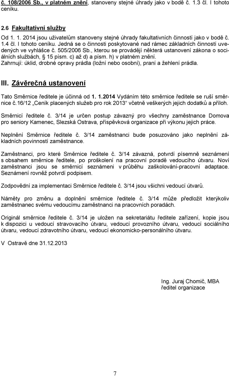 , kterou se provádějí některá ustanovení zákona o sociálních službách, 15 písm. c) až d) a písm. h) v platném znění. Zahrnují: úklid, drobné opravy prádla (ložní nebo osobní), praní a žehlení prádla.