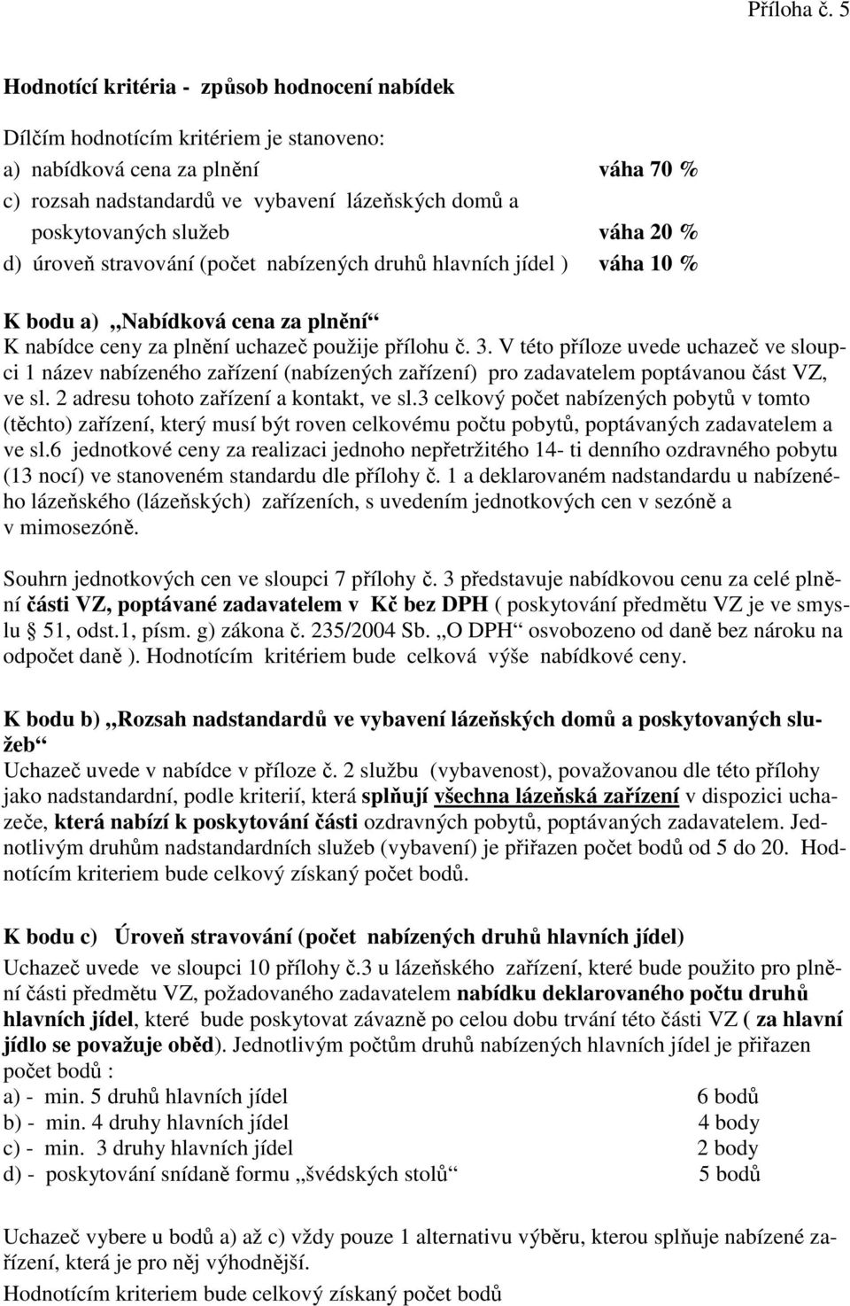 služeb váha 20 % d) úroveň stravování (počet nabízených druhů hlavních jídel ) váha 10 % K bodu a) Nabídková cena za plnění K nabídce ceny za plnění uchazeč použije přílohu č. 3.