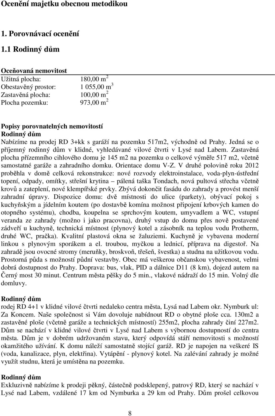 Nabízíme na prodej RD 3+kk s garáží na pozemku 517m2, východně od Prahy. Jedná se o příjemný rodinný dům v klidné, vyhledávané vilové čtvrti v Lysé nad Labem.