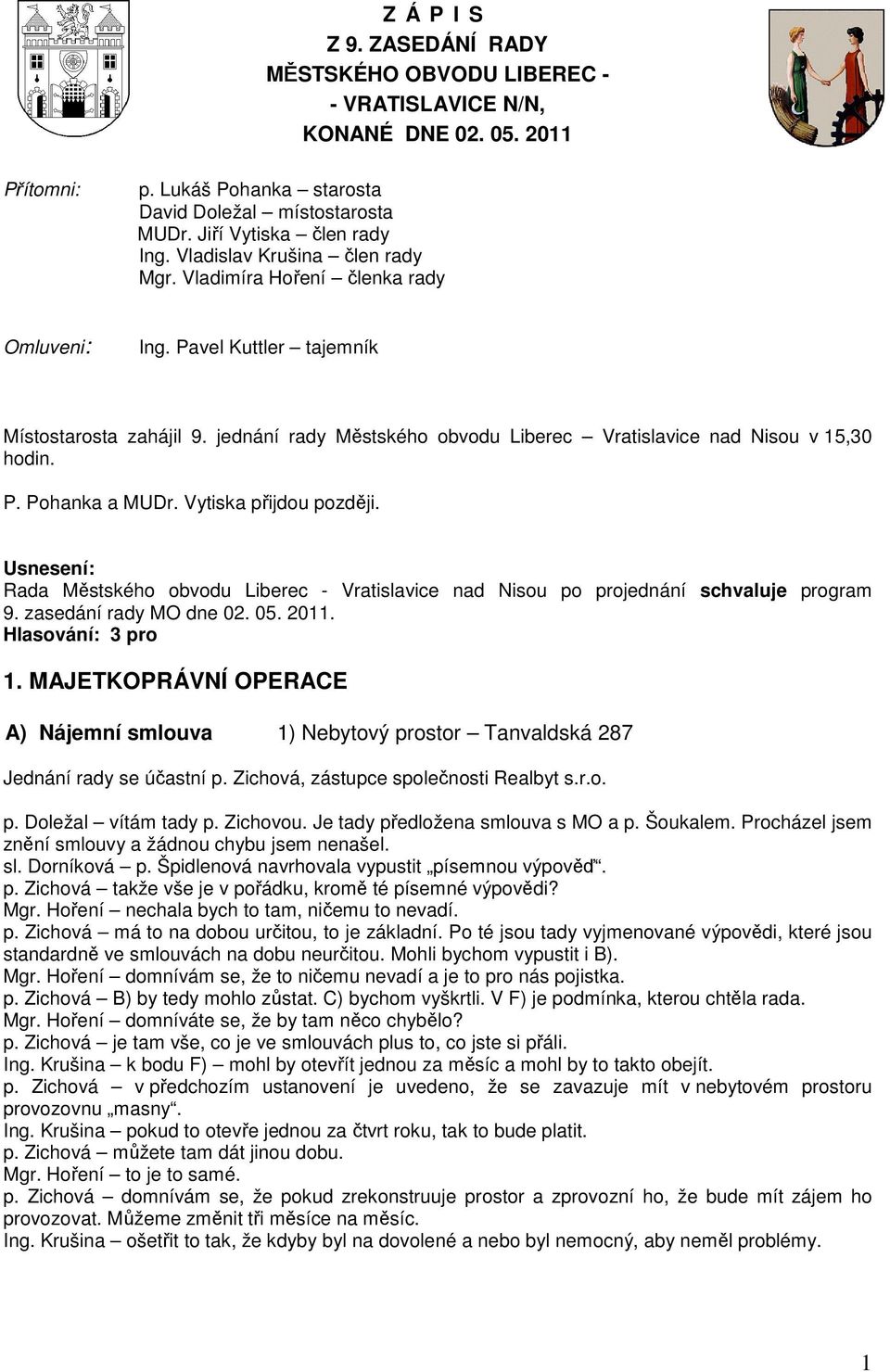 P. Pohanka a MUDr. Vytiska přijdou později. Rada Městského obvodu Liberec - Vratislavice nad Nisou po projednání schvaluje program 9. zasedání rady MO dne 02. 05. 2011. Hlasování: 3 pro 1.