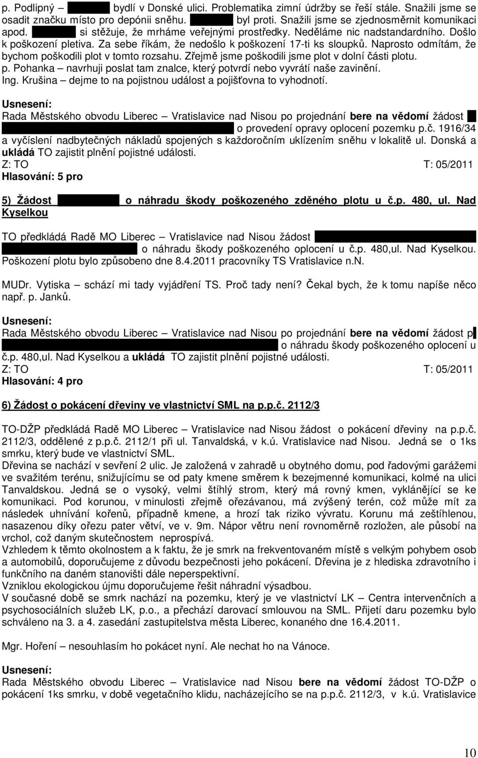 Za sebe říkám, že nedošlo k poškození 17-ti ks sloupků. Naprosto odmítám, že bychom poškodili plot v tomto rozsahu. Zřejmě jsme poškodili jsme plot v dolní části plotu. p. Pohanka navrhuji poslat tam znalce, který potvrdí nebo vyvrátí naše zavinění.