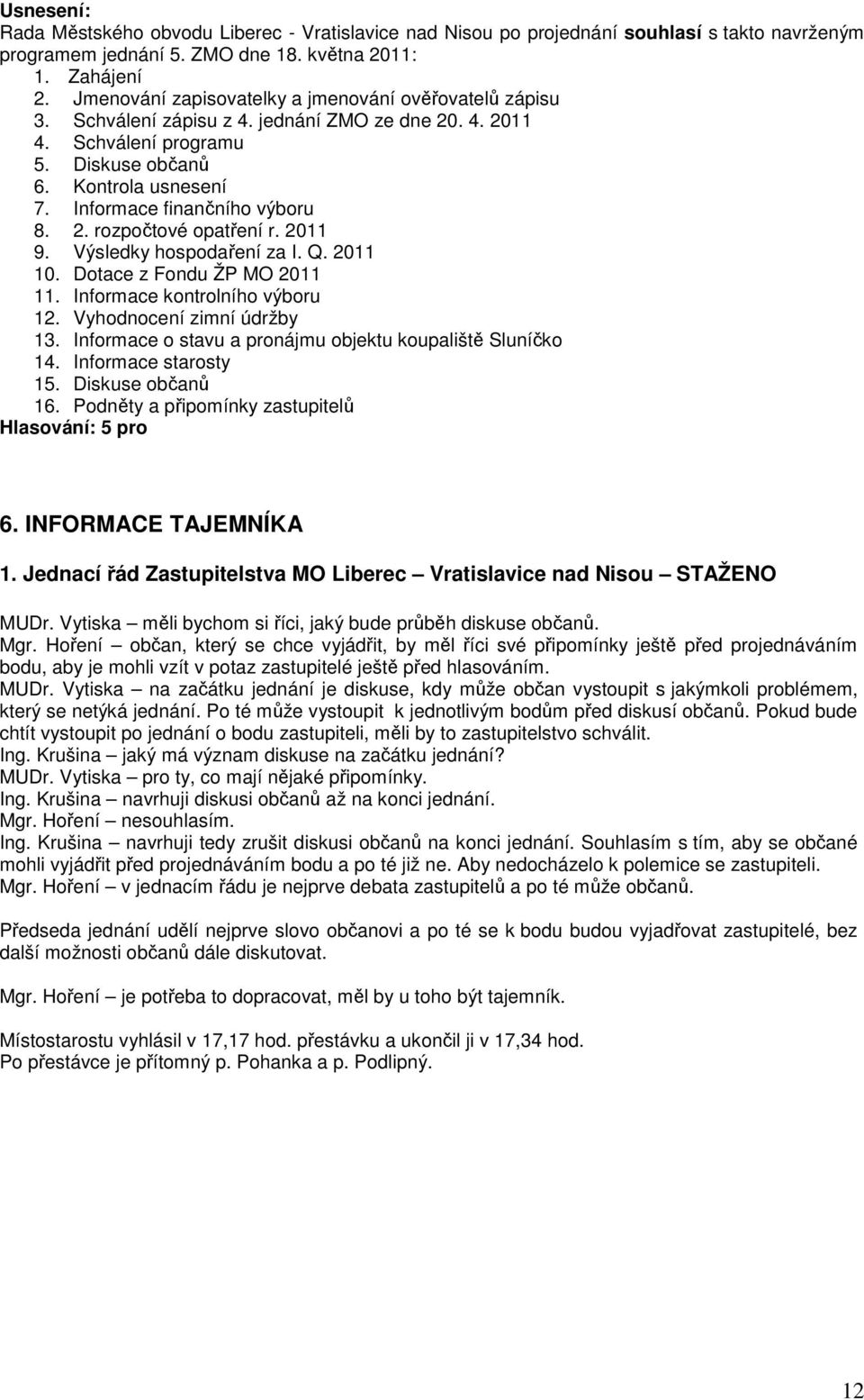 Informace finančního výboru 8. 2. rozpočtové opatření r. 2011 9. Výsledky hospodaření za I. Q. 2011 10. Dotace z Fondu ŽP MO 2011 11. Informace kontrolního výboru 12. Vyhodnocení zimní údržby 13.
