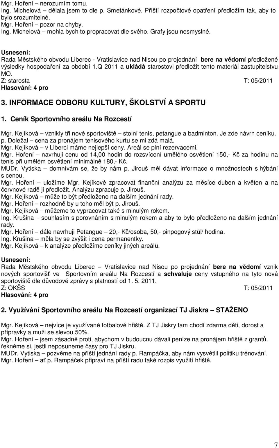 Q 2011 a ukládá starostovi předložit tento materiál zastupitelstvu MO. Z: starosta T: 05/2011 3. INFORMACE ODBORU KULTURY, ŠKOLSTVÍ A SPORTU 1. Ceník Sportovního areálu Na Rozcestí Mgr.