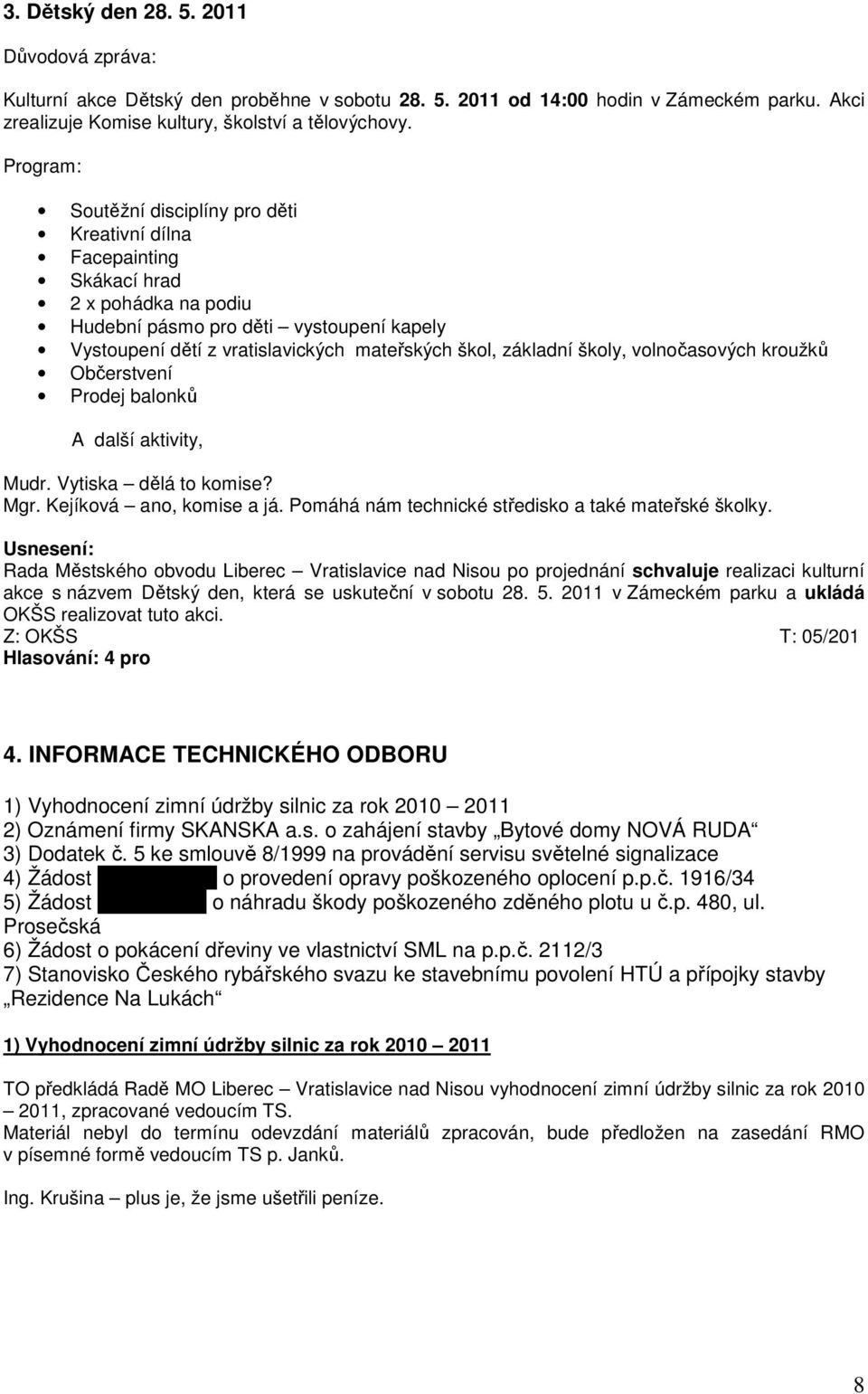 základní školy, volnočasových kroužků Občerstvení Prodej balonků A další aktivity, Mudr. Vytiska dělá to komise? Mgr. Kejíková ano, komise a já. Pomáhá nám technické středisko a také mateřské školky.