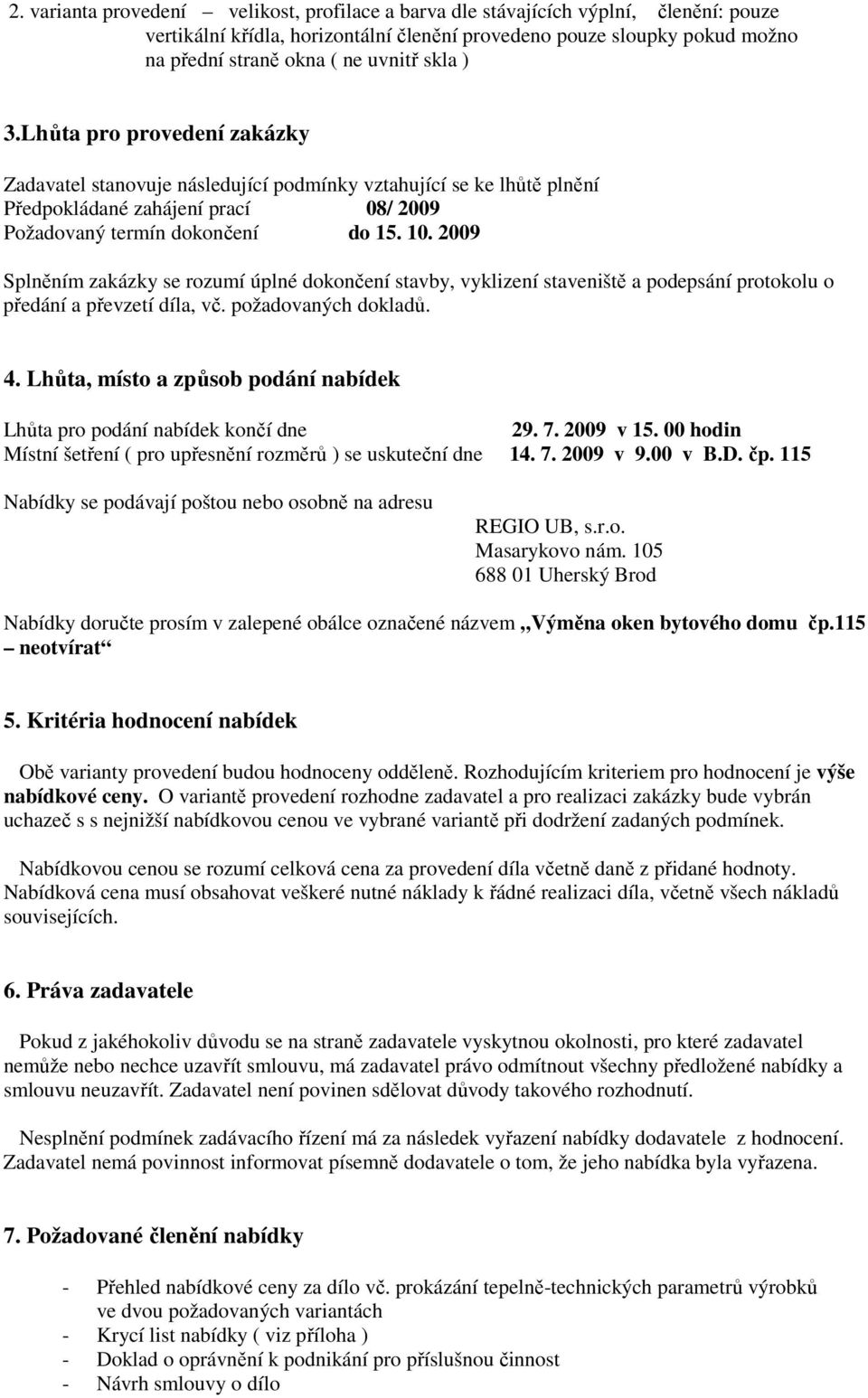 2009 Splněním zakázky se rozumí úplné dokončení stavby, vyklizení staveniště a podepsání protokolu o předání a převzetí díla, vč. požadovaných dokladů. 4.