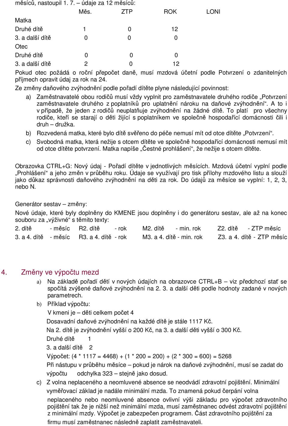 Ze změny daňového zvýhodnění podle pořadí dítěte plyne následující povinnost: a) Zaměstnavatelé obou rodičů musí vždy vyplnit pro zaměstnavatele druhého rodiče Potvrzení zaměstnavatele druhého z
