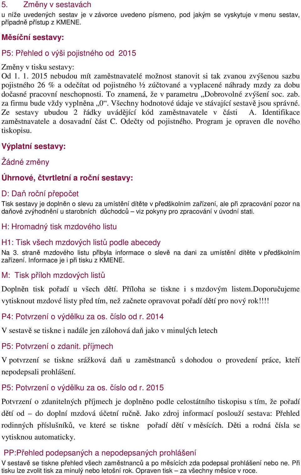 1. 2015 nebudou mít zaměstnavatelé možnost stanovit si tak zvanou zvýšenou sazbu pojistného 26 % a odečítat od pojistného ½ zúčtované a vyplacené náhrady mzdy za dobu dočasné pracovní neschopnosti.