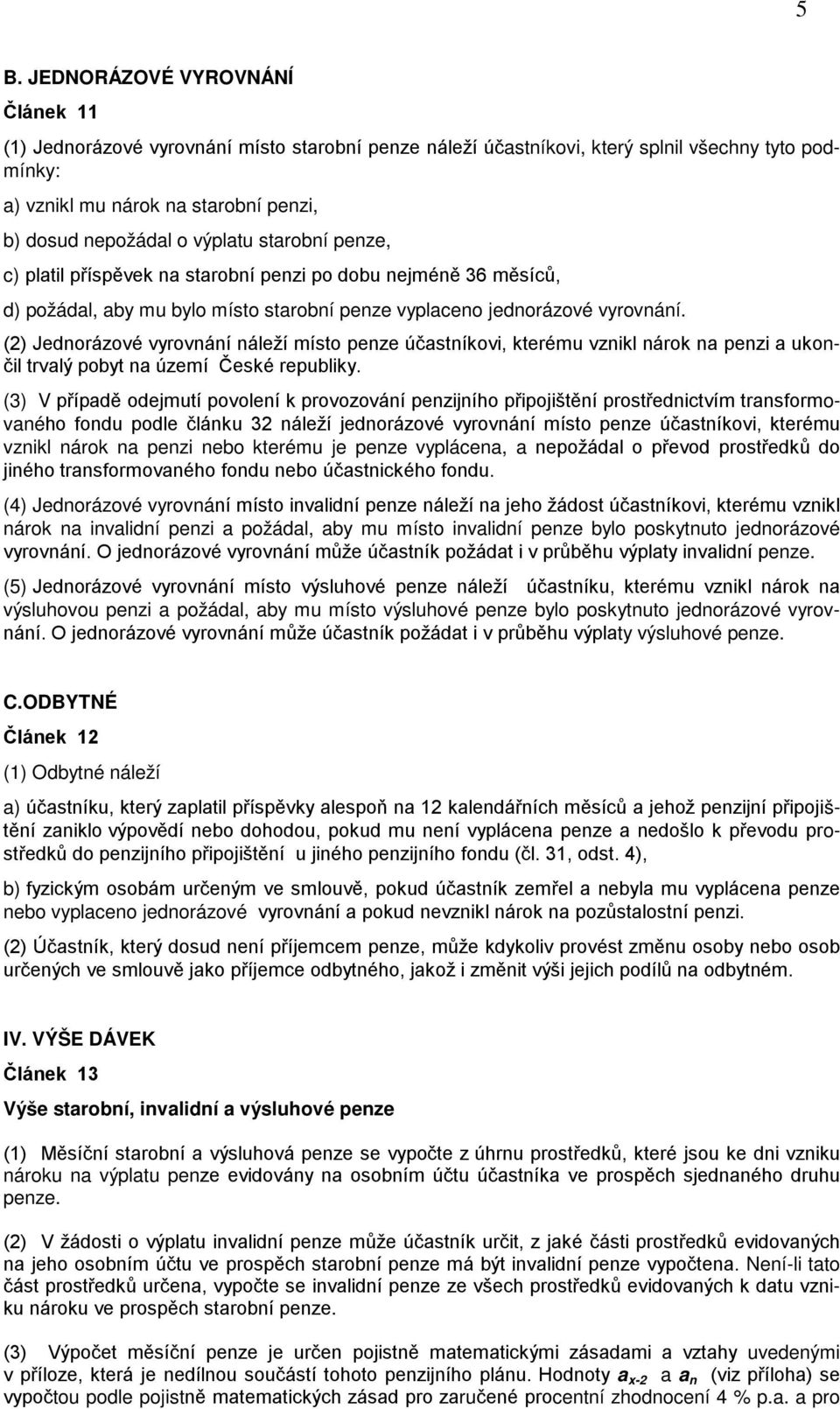 (2) Jednorázové vyrovnání náleží místo penze účastníkovi, kterému vznikl nárok na penzi a ukončil trvalý pobyt na území České republiky.