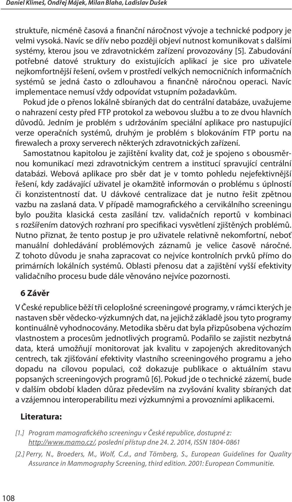 Zabudování potřebné datové struktury do existujících aplikací je sice pro uživatele nejkomfortnější řešení, ovšem v prostředí velkých nemocničních informačních systémů se jedná často o zdlouhavou a