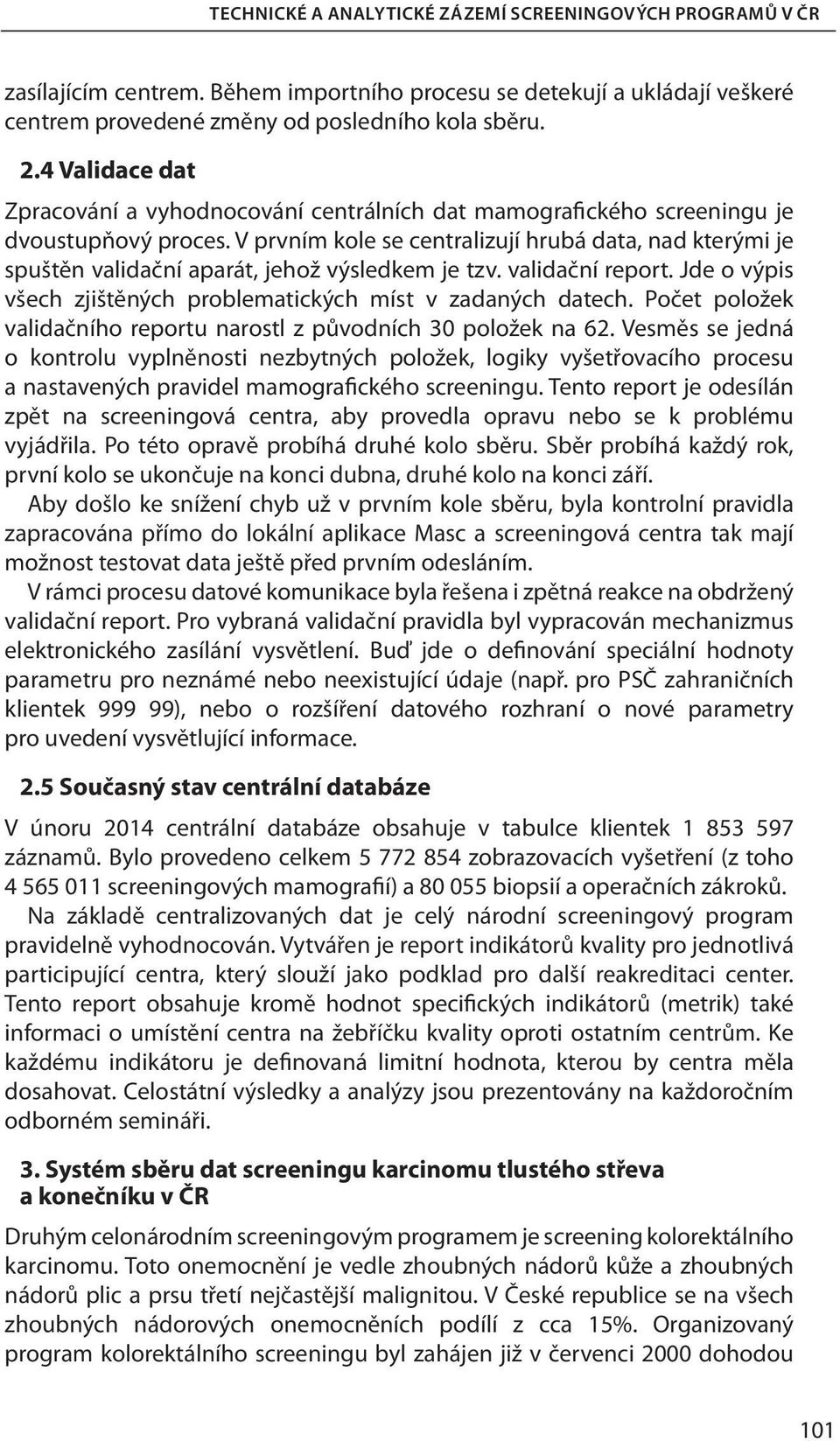 V prvním kole se centralizují hrubá data, nad kterými je spuštěn validační aparát, jehož výsledkem je tzv. validační report. Jde o výpis všech zjištěných problematických míst v zadaných datech.