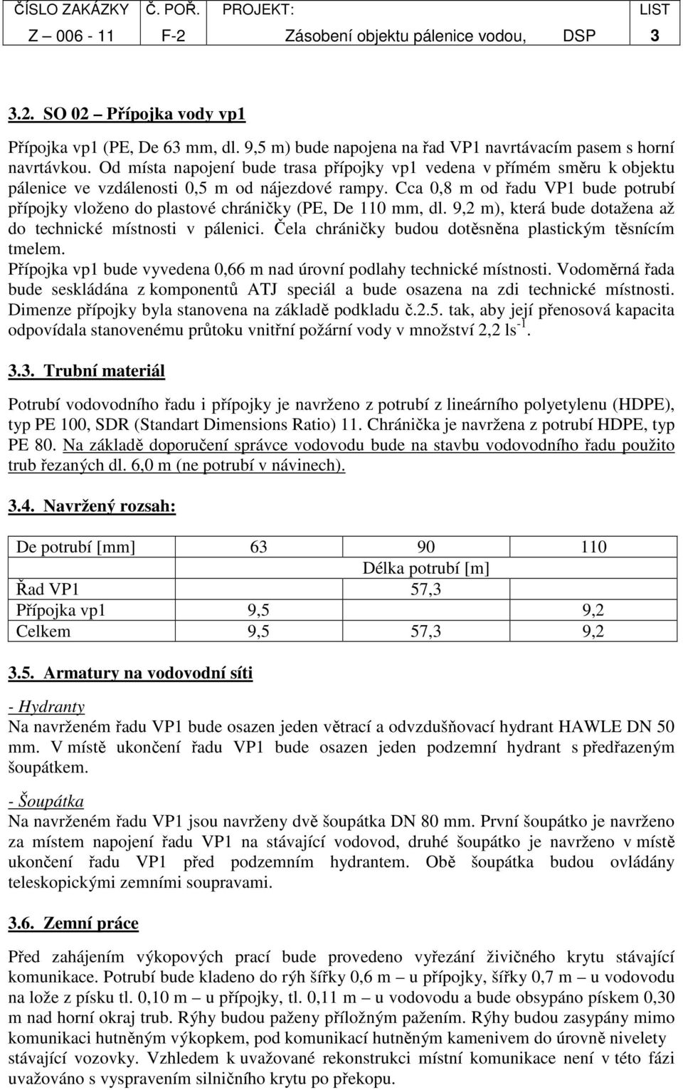 Cca 0,8 m od řadu VP1 bude potrubí přípojky vloženo do plastové chráničky (PE, De 110 mm, dl. 9,2 m), která bude dotažena až do technické místnosti v pálenici.