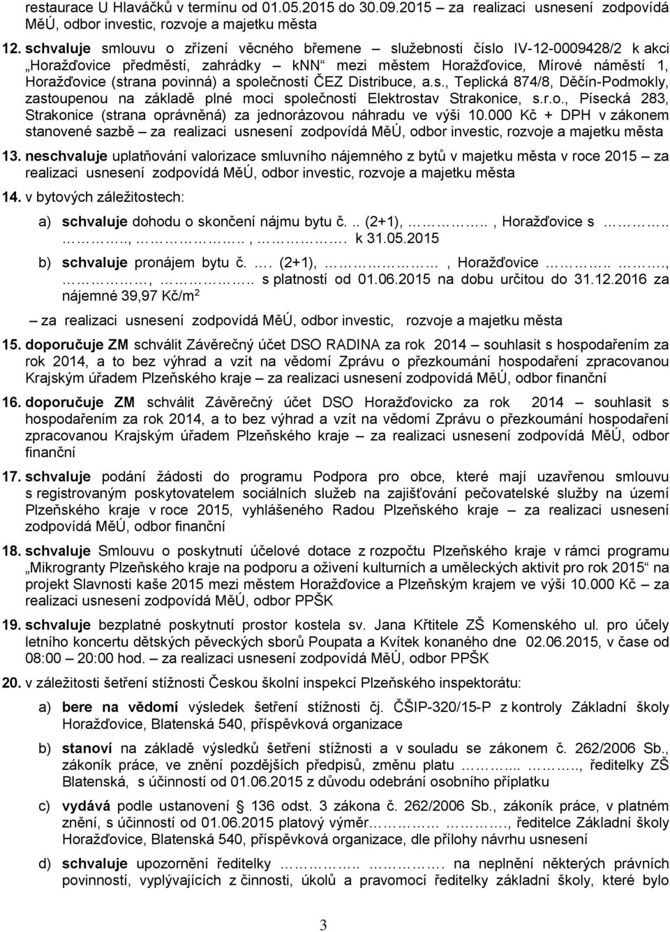 společností ČEZ Distribuce, a.s., Teplická 874/8, Děčín-Podmokly, zastoupenou na základě plné moci společností Elektrostav Strakonice, s.r.o., Písecká 283, Strakonice (strana oprávněná) za jednorázovou náhradu ve výši 10.
