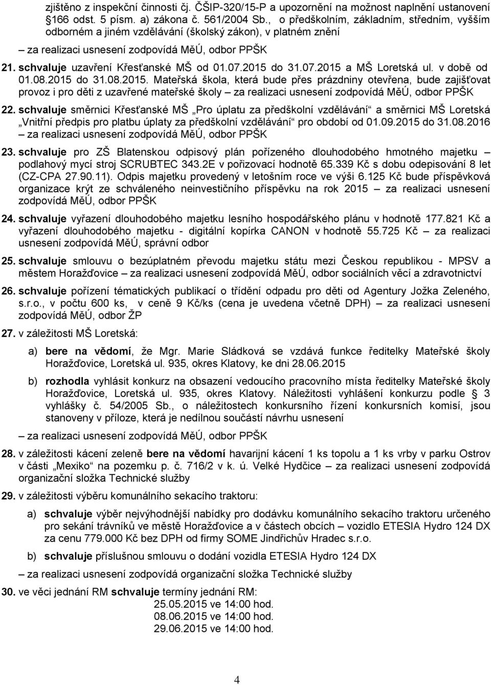 v době od 01.08.2015 do 31.08.2015. Mateřská škola, která bude přes prázdniny otevřena, bude zajišťovat provoz i pro děti z uzavřené mateřské školy 22.