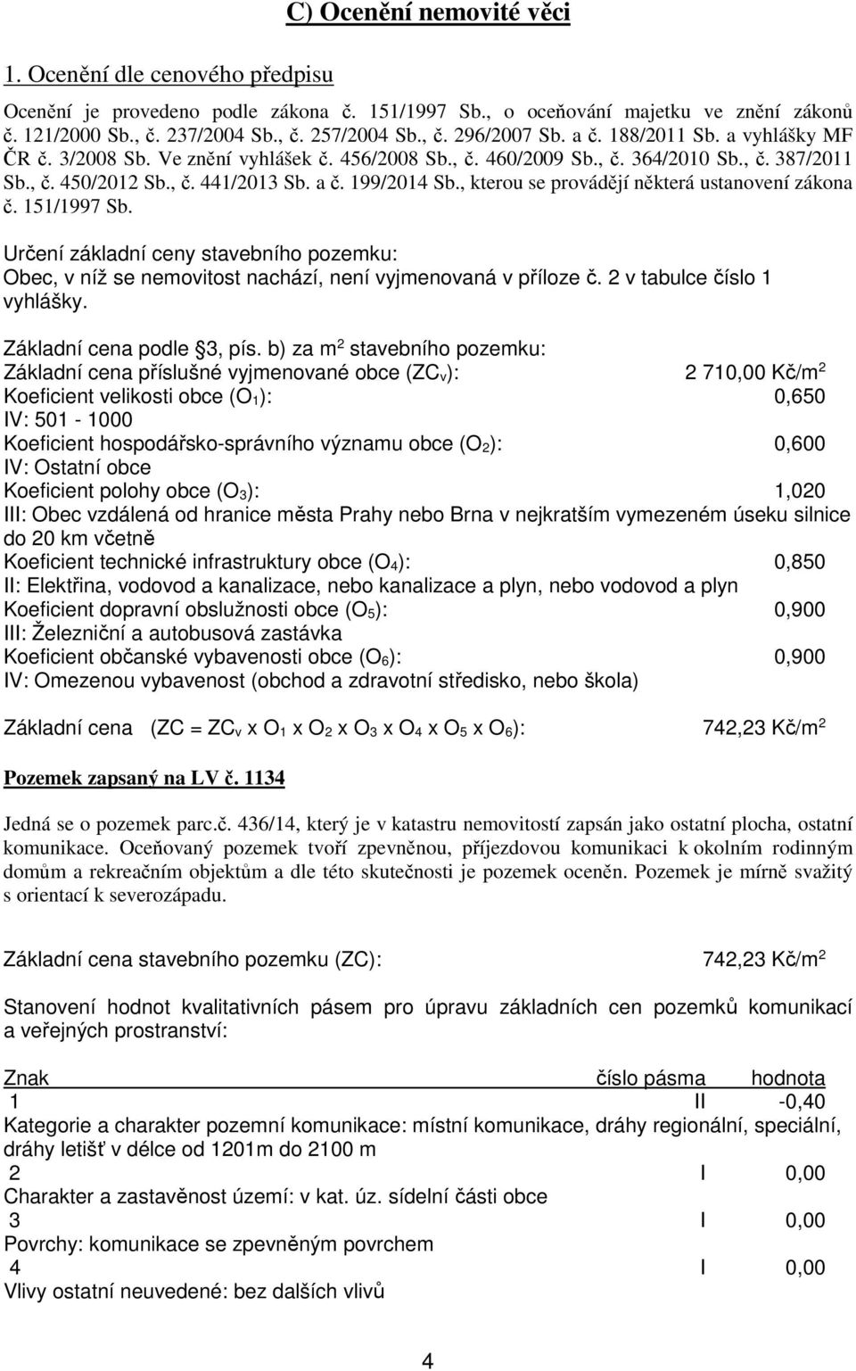 , kterou se provádějí některá ustanovení zákona č. 151/1997 Sb. Určení základní ceny stavebního pozemku: Obec, v níž se nemovitost nachází, není vyjmenovaná v příloze č. 2 v tabulce číslo 1 vyhlášky.