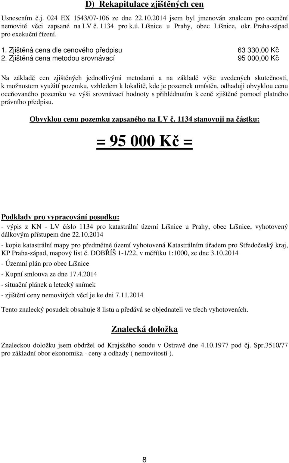 Zjištěná cena metodou srovnávací 95 000,00 Kč Na základě cen zjištěných jednotlivými metodami a na základě výše uvedených skutečností, k možnostem využití pozemku, vzhledem k lokalitě, kde je pozemek