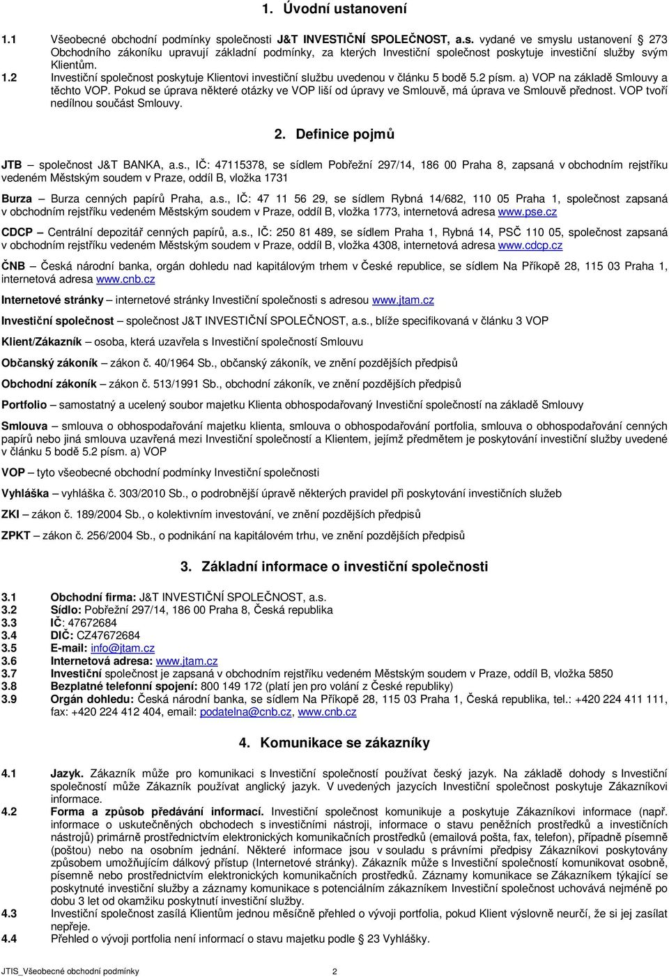 Pokud se úprava některé otázky ve VOP liší od úpravy ve Smlouvě, má úprava ve Smlouvě přednost. VOP tvoří nedílnou součást Smlouvy. 2. Definice pojmů JTB společnost J&T BANKA, a.s., IČ: 47115378, se sídlem Pobřežní 297/14, 186 00 Praha 8, zapsaná v obchodním rejstříku vedeném Městským soudem v Praze, oddíl B, vložka 1731 Burza Burza cenných papírů Praha, a.