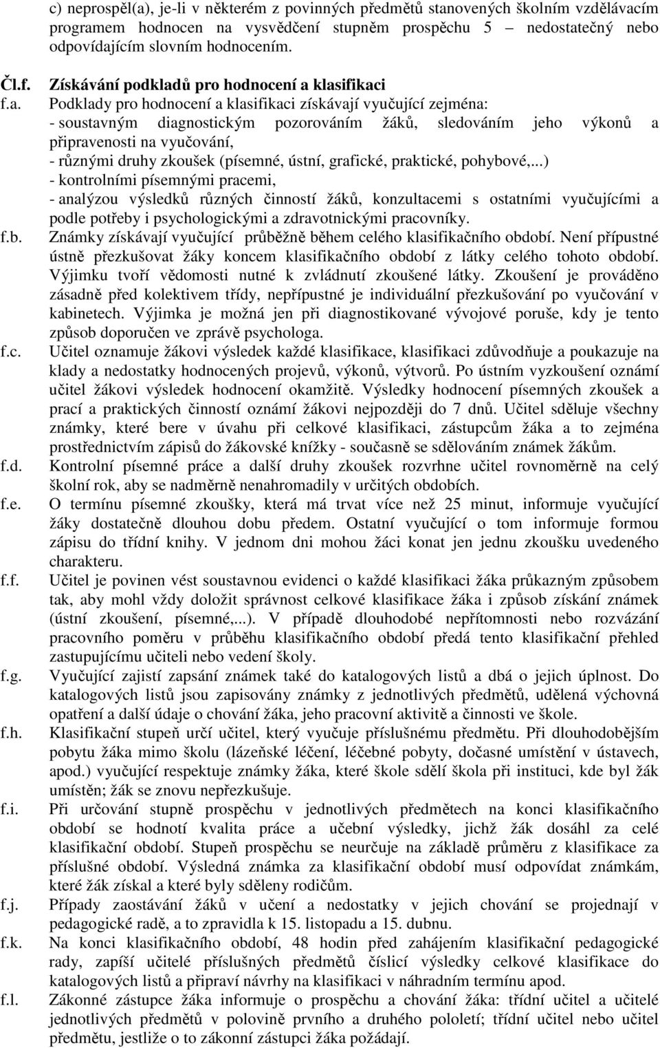 Získávání podkladů pro hodnocení a klasifikaci Podklady pro hodnocení a klasifikaci získávají vyučující zejména: - soustavným diagnostickým pozorováním žáků, sledováním jeho výkonů a připravenosti na