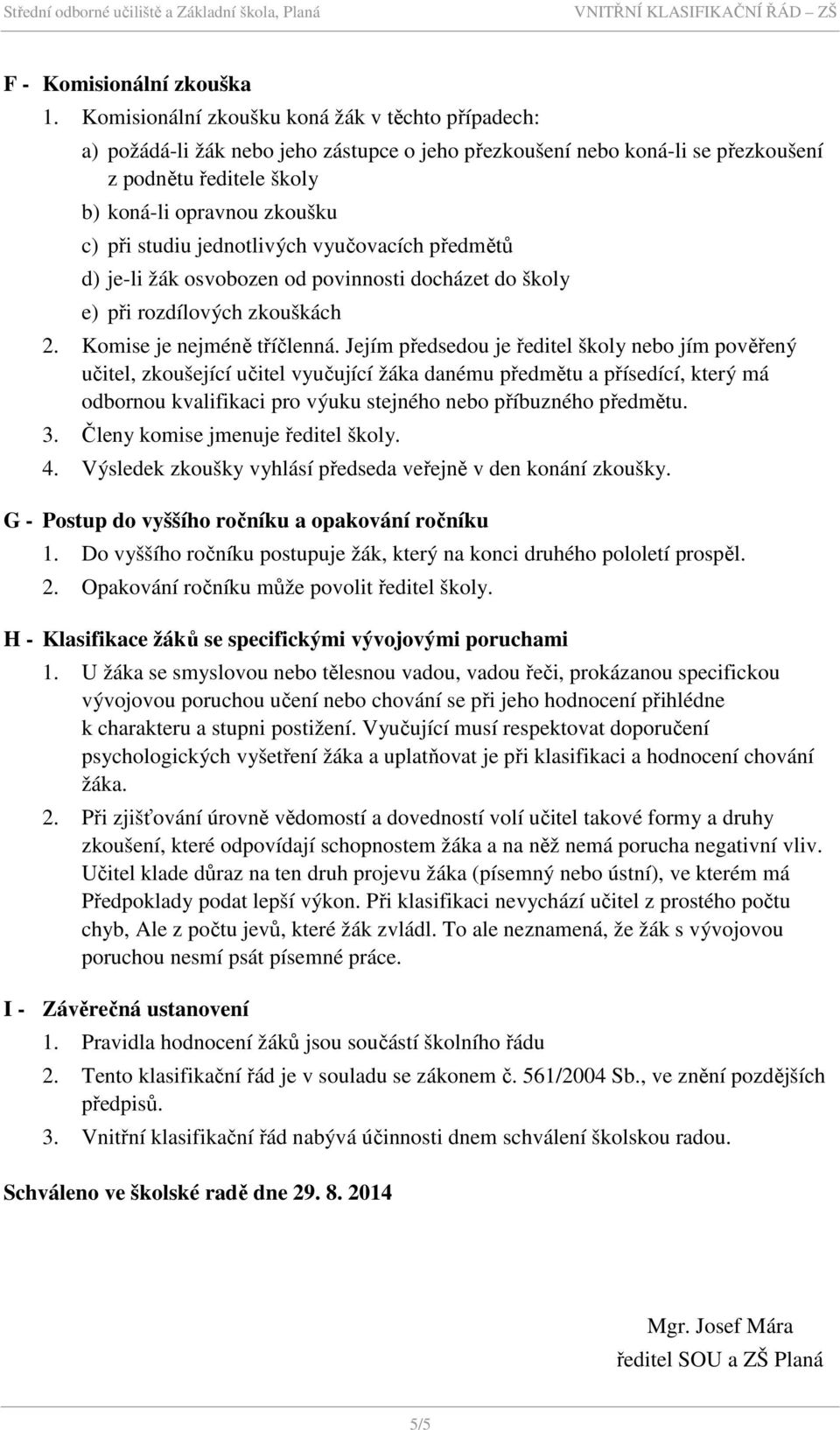 jednotlivých vyučovacích předmětů d) je-li žák osvobozen od povinnosti docházet do školy e) při rozdílových zkouškách 2. Komise je nejméně tříčlenná.