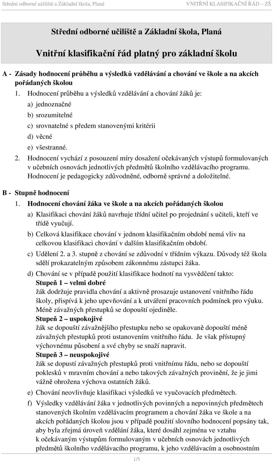 Hodnocení vychází z posouzení míry dosažení očekávaných výstupů formulovaných v učebních osnovách jednotlivých předmětů školního vzdělávacího programu.