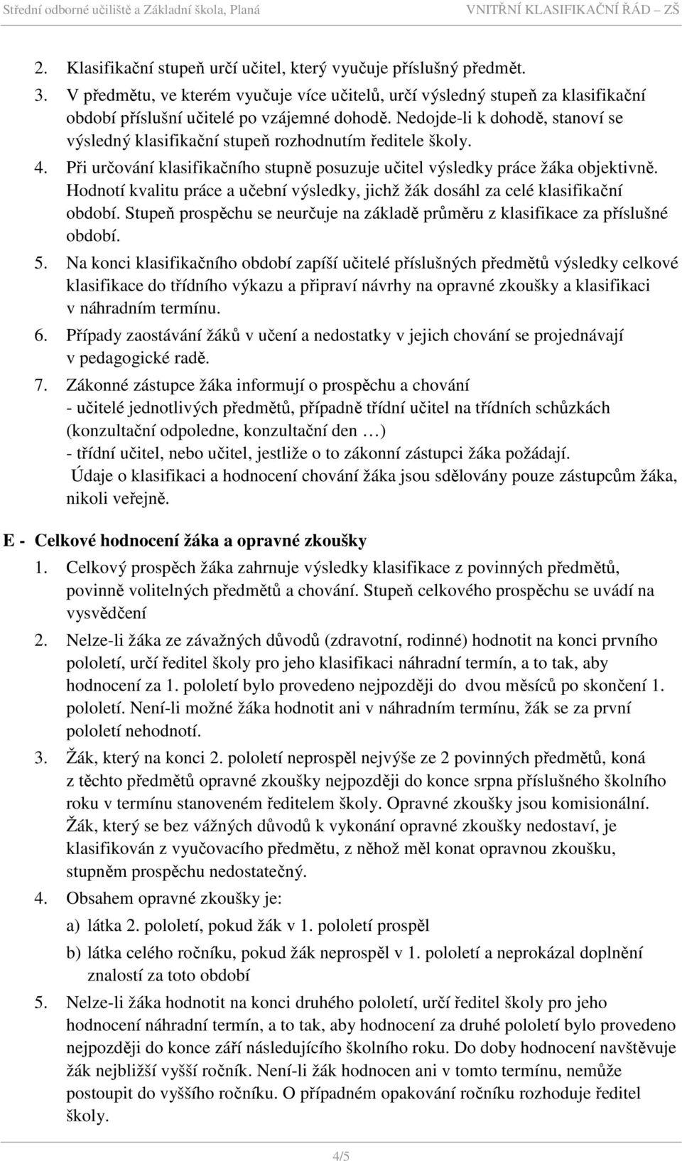 Nedojde-li k dohodě, stanoví se výsledný klasifikační stupeň rozhodnutím ředitele školy. 4. Při určování klasifikačního stupně posuzuje učitel výsledky práce žáka objektivně.