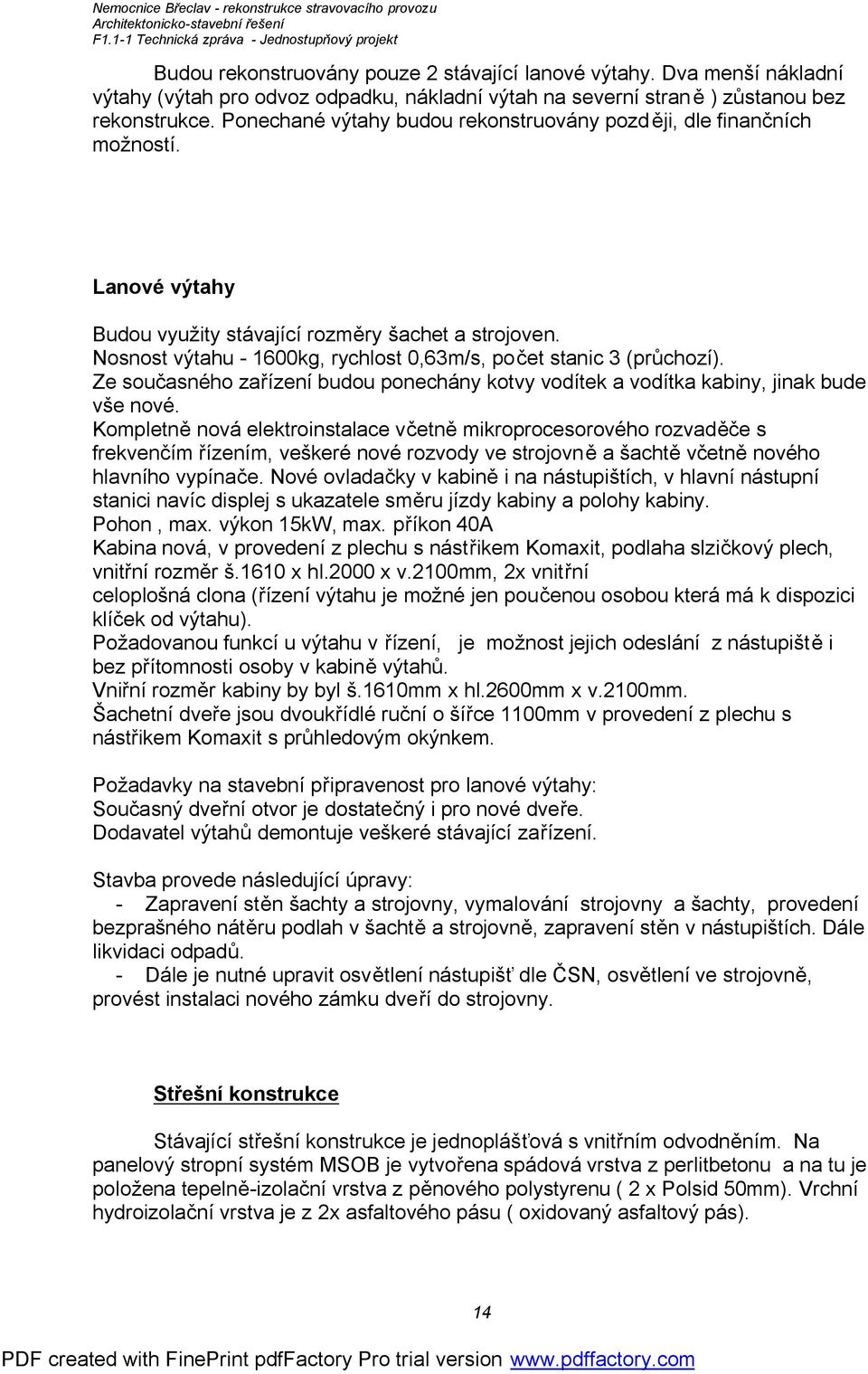 Nosnost výtahu - 1600kg, rychlost 0,63m/s, počet stanic 3 (průchozí). Ze současného zařízení budou ponechány kotvy vodítek a vodítka kabiny, jinak bude vše nové.