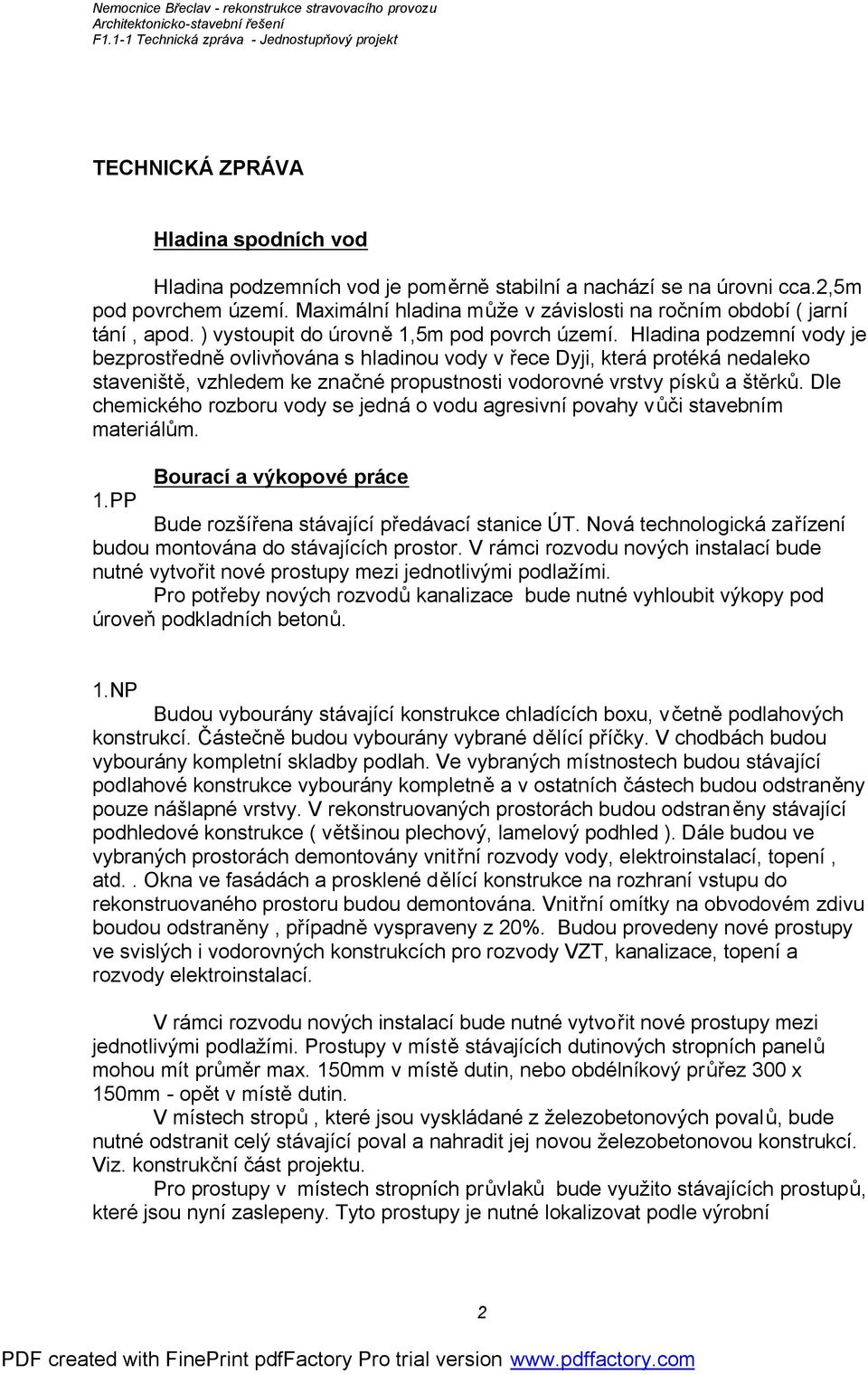 Hladina podzemní vody je bezprostředně ovlivňována s hladinou vody v řece Dyji, která protéká nedaleko staveniště, vzhledem ke značné propustnosti vodorovné vrstvy písků a štěrků.