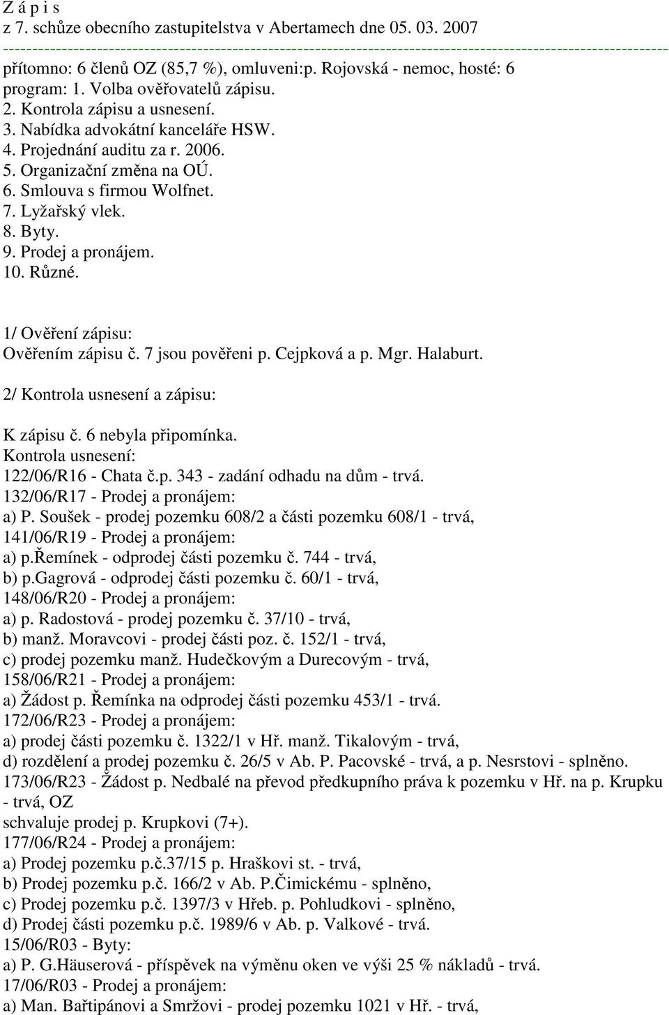 Volba ověřovatelů zápisu. 2. Kontrola zápisu a usnesení. 3. Nabídka advokátní kanceláře HSW. 4. Projednání auditu za r. 2006. 5. Organizační změna na OÚ. 6. Smlouva s firmou Wolfnet. 7. Lyžařský vlek.