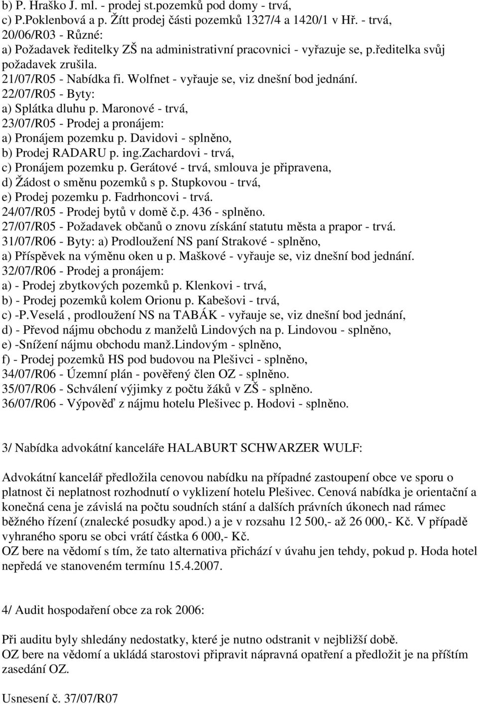 Wolfnet - vyřauje se, viz dnešní bod jednání. 22/07/R05 - Byty: a) Splátka dluhu p. Maronové - trvá, 23/07/R05 - Prodej a pronájem: a) Pronájem pozemku p. Davidovi - splněno, b) Prodej RADARU p. ing.