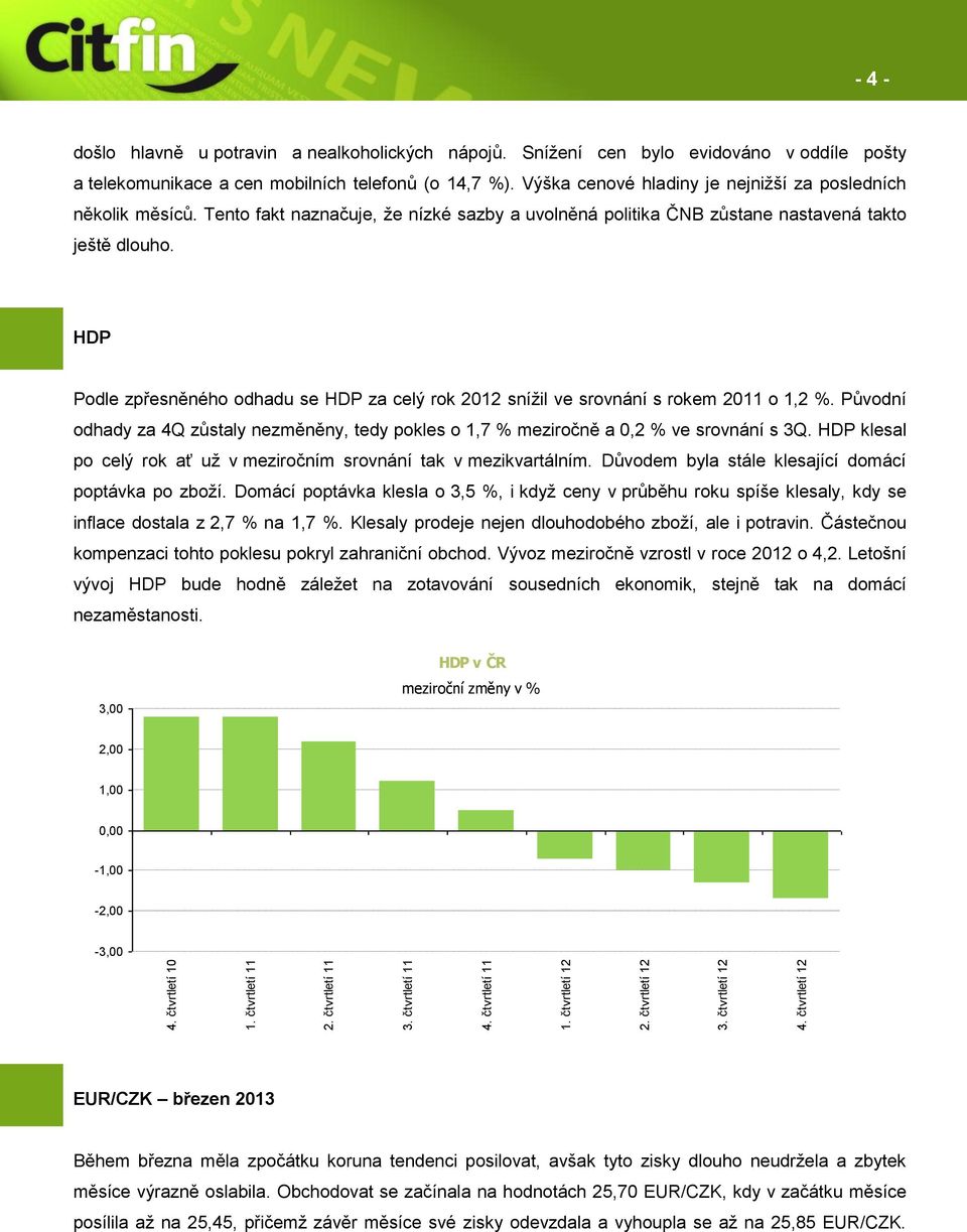 Tento fakt naznačuje, že nízké sazby a uvolněná politika ČNB zůstane nastavená takto ještě dlouho. - 4 - HDP Podle zpřesněného odhadu se HDP za celý rok 2012 snížil ve srovnání s rokem 2011 o 1,2 %.